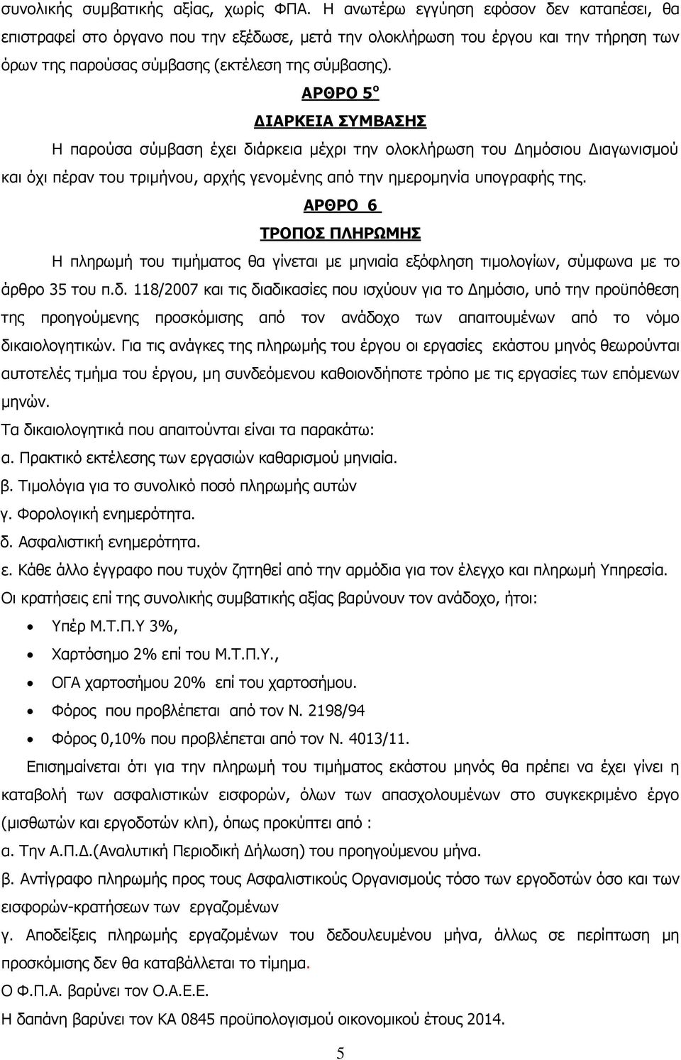 ΑΡΘΡΟ 5 ο ΔΙΑΡΚΕΙΑ ΣΥΜΒΑΣΗΣ Η παρούσα σύμβαση έχει διάρκεια μέχρι την ολοκλήρωση του Δημόσιου Διαγωνισμού και όχι πέραν του τριμήνου, αρχής γενομένης από την ημερομηνία υπογραφής της.