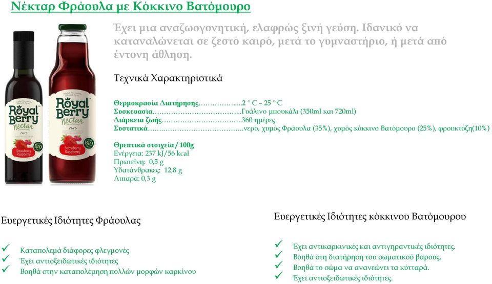 ..νερό, χυμός Φράουλα (35%), χυμός κόκκινο Βατόμουρο (25%), φρουκτόζη(10%) Ενέργεια: 237 kj/56 kcal Υδατάνθρακες: 12,8 g Λιπαρά: 0,3 g Ευεργετικές Ιδιότητες Φράουλας Ευεργετικές