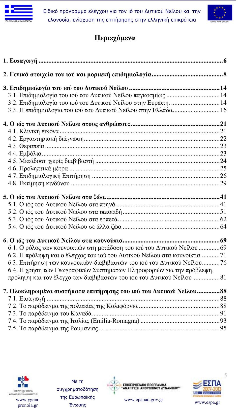 .. 23 4.4. Εμβόλια... 23 4.5. Μετάδοση χωρίς διαβιβαστή... 24 4.6. Προληπτικά μέτρα... 25 4.7. Επιδημιολογική Επιτήρηση... 26 4.8. Εκτίμηση κινδύνου... 29 5. Ο ιός του Δυτικού Νείλου στα ζώα... 41 5.