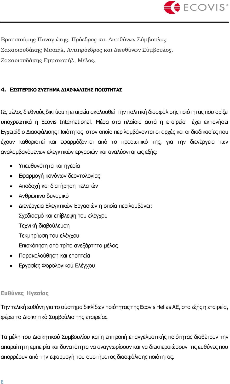 Μέσα στα πλαίσια αυτά η εταιρεία έχει εκπονήσει Εγχειρίδιο Διασφάλισης Ποιότητας στον οποίο περιλαμβάνονται οι αρχές και οι διαδικασίες που έχουν καθοριστεί και εφαρμόζονται από το προσωπικό της, για