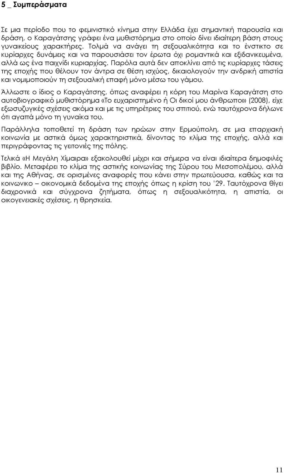 Παρόλα αυτά δεν αποκλίνει από τις κυρίαρχες τάσεις της εποχής που θέλουν τον άντρα σε θέση ισχύος, δικαιολογούν την ανδρική απιστία και νομιμοποιούν τη σεξουαλική επαφή μόνο μέσω του γάμου.