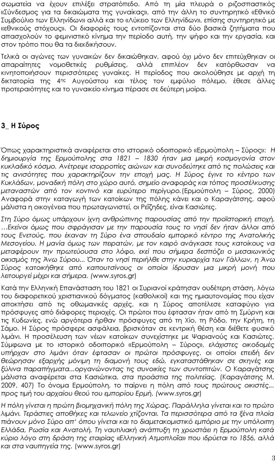 «εθνικούς στόχους». Οι διαφορές τους εντοπίζονται στα δύο βασικά ζητήματα που απασχολούν το φεμινιστικό κίνημα την περίοδο αυτή, την ψήφο και την εργασία, και στον τρόπο που θα τα διεκδικήσουν.