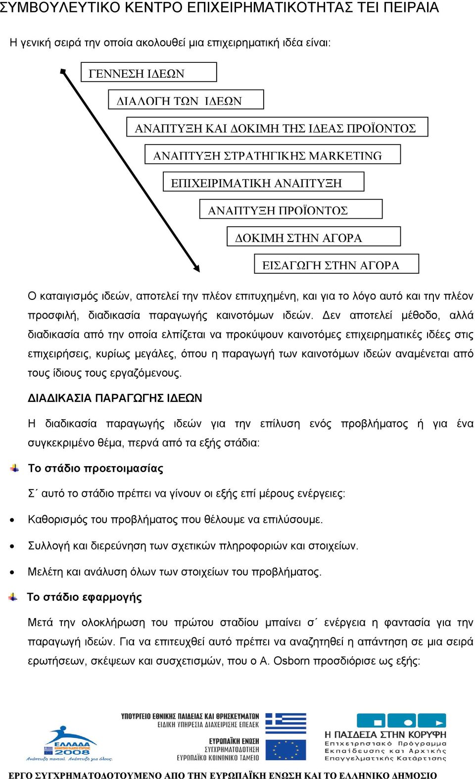 εν αποτελεί µέθοδο, αλλά διαδικασία από την οποία ελπίζεται να προκύψουν καινοτόµες επιχειρηµατικές ιδέες στις επιχειρήσεις, κυρίως µεγάλες, όπου η παραγωγή των καινοτόµων ιδεών αναµένεται από τους