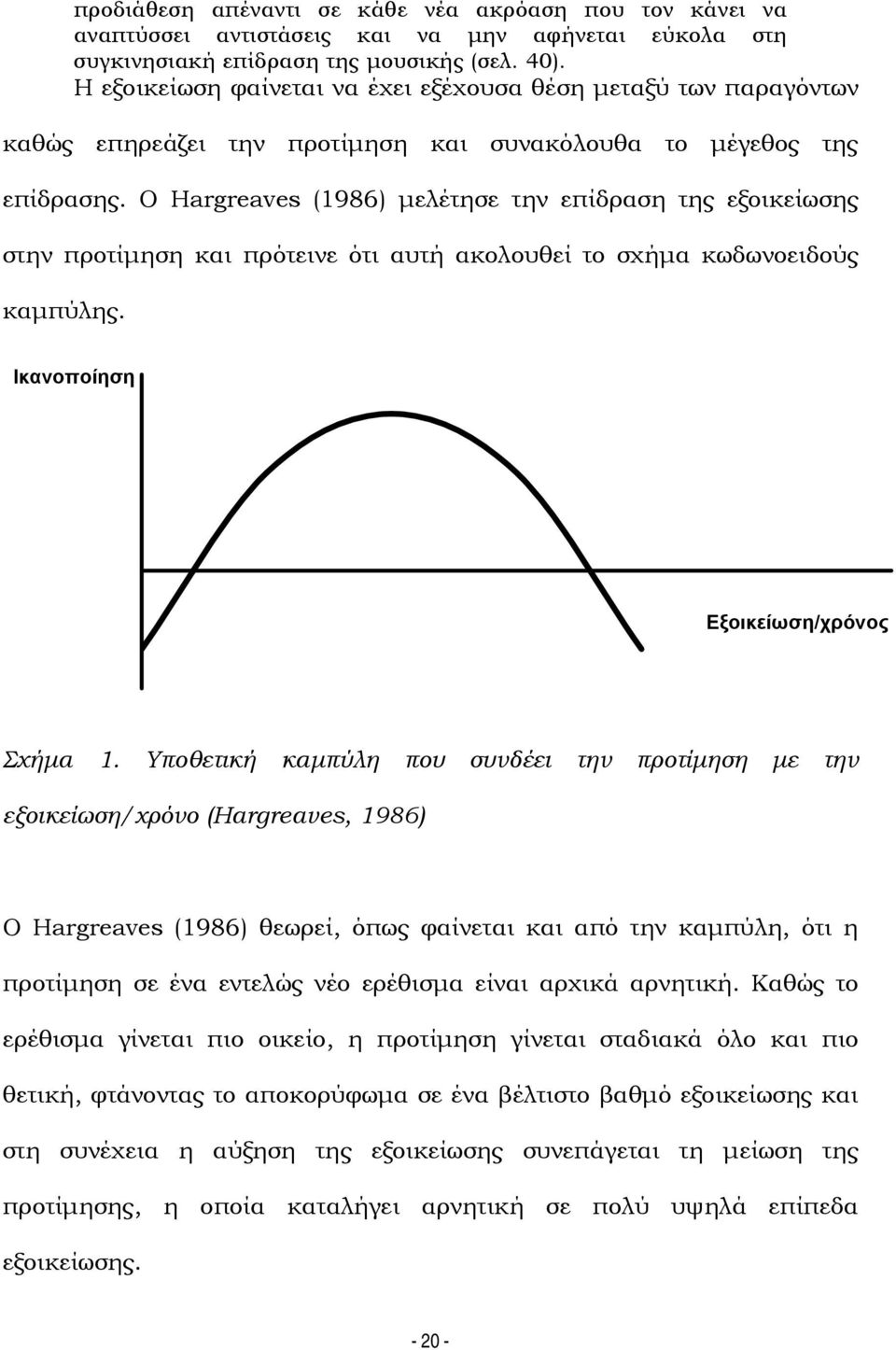 Ο Hargreaves (1986) μελέτησε την επίδραση της εξοικείωσης στην προτίμηση και πρότεινε ότι αυτή ακολουθεί το σχήμα κωδωνοειδούς καμπύλης. Ικανοποίηση Εξοικείωση/χρόνος Σχήμα 1.