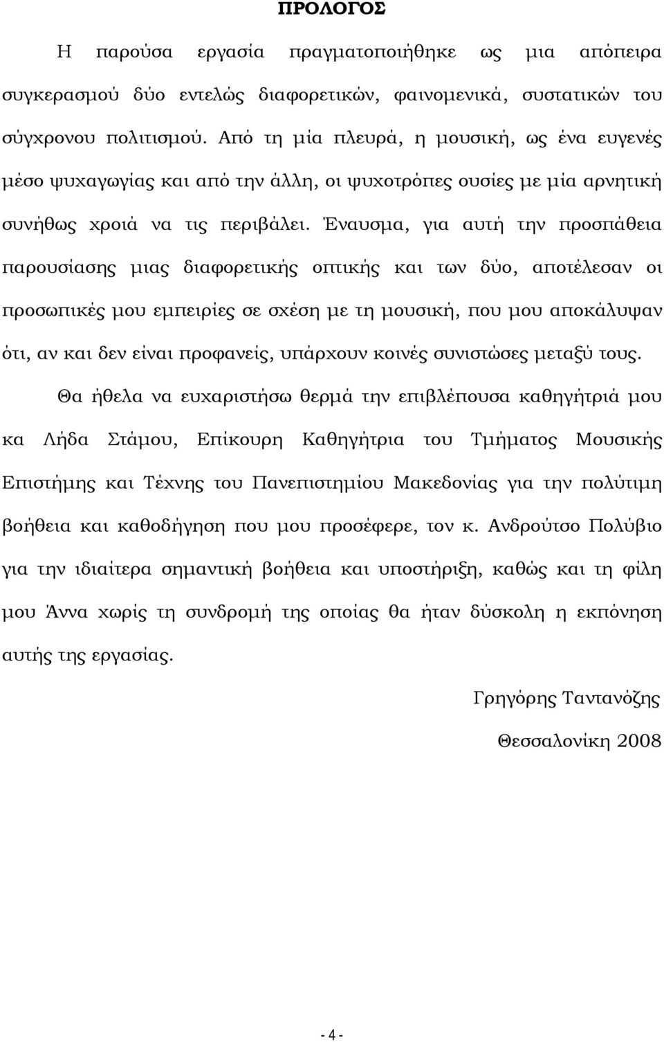 Έναυσμα, για αυτή την προσπάθεια παρουσίασης μιας διαφορετικής οπτικής και των δύο, αποτέλεσαν οι προσωπικές μου εμπειρίες σε σχέση με τη μουσική, που μου αποκάλυψαν ότι, αν και δεν είναι προφανείς,