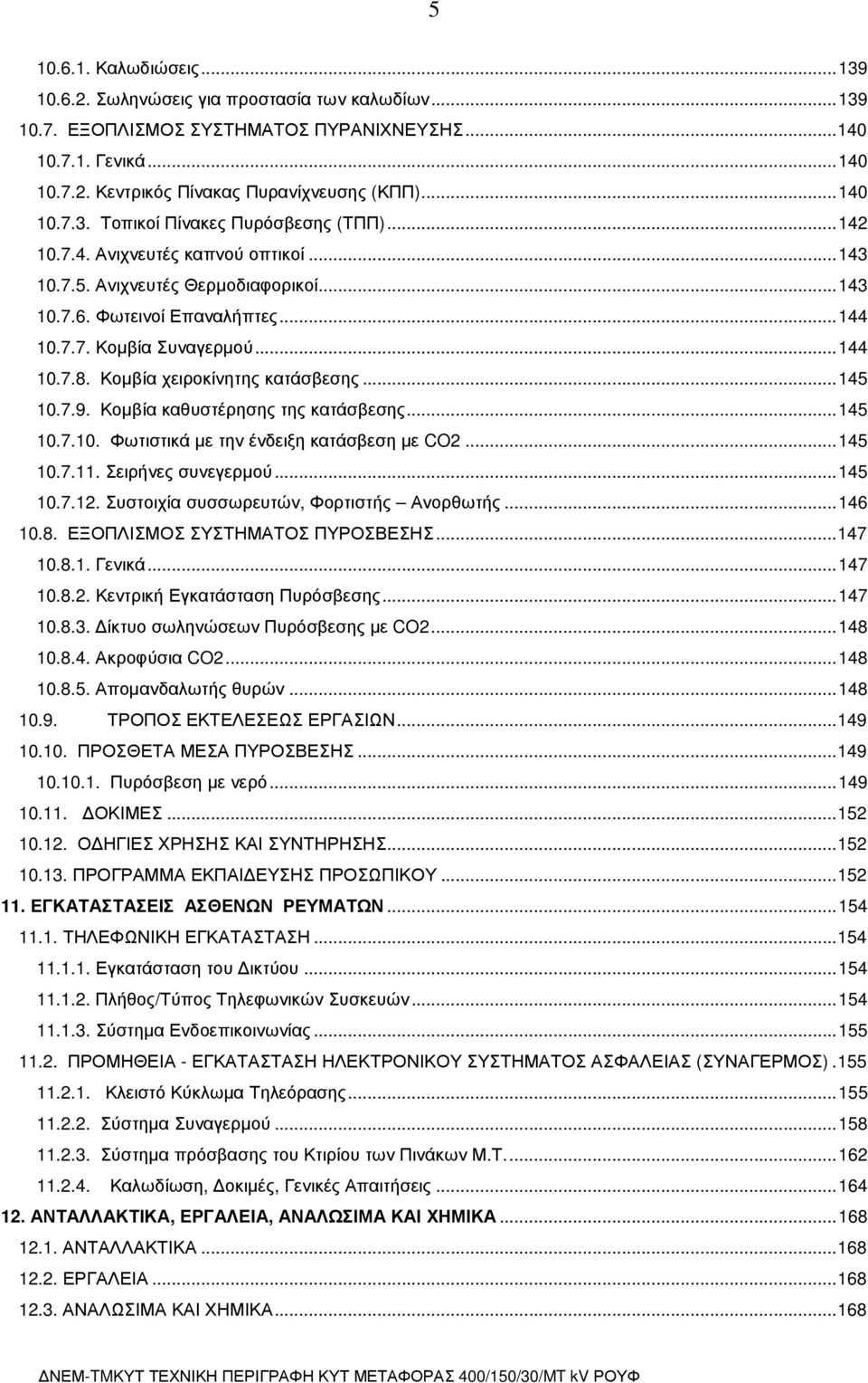 ..144 10.7.8. Κοµβία χειροκίνητης κατάσβεσης...145 10.7.9. Κοµβία καθυστέρησης της κατάσβεσης...145 10.7.10. Φωτιστικά µε την ένδειξη κατάσβεση µε CO2...145 10.7.11. Σειρήνες συνεγερµού...145 10.7.12.