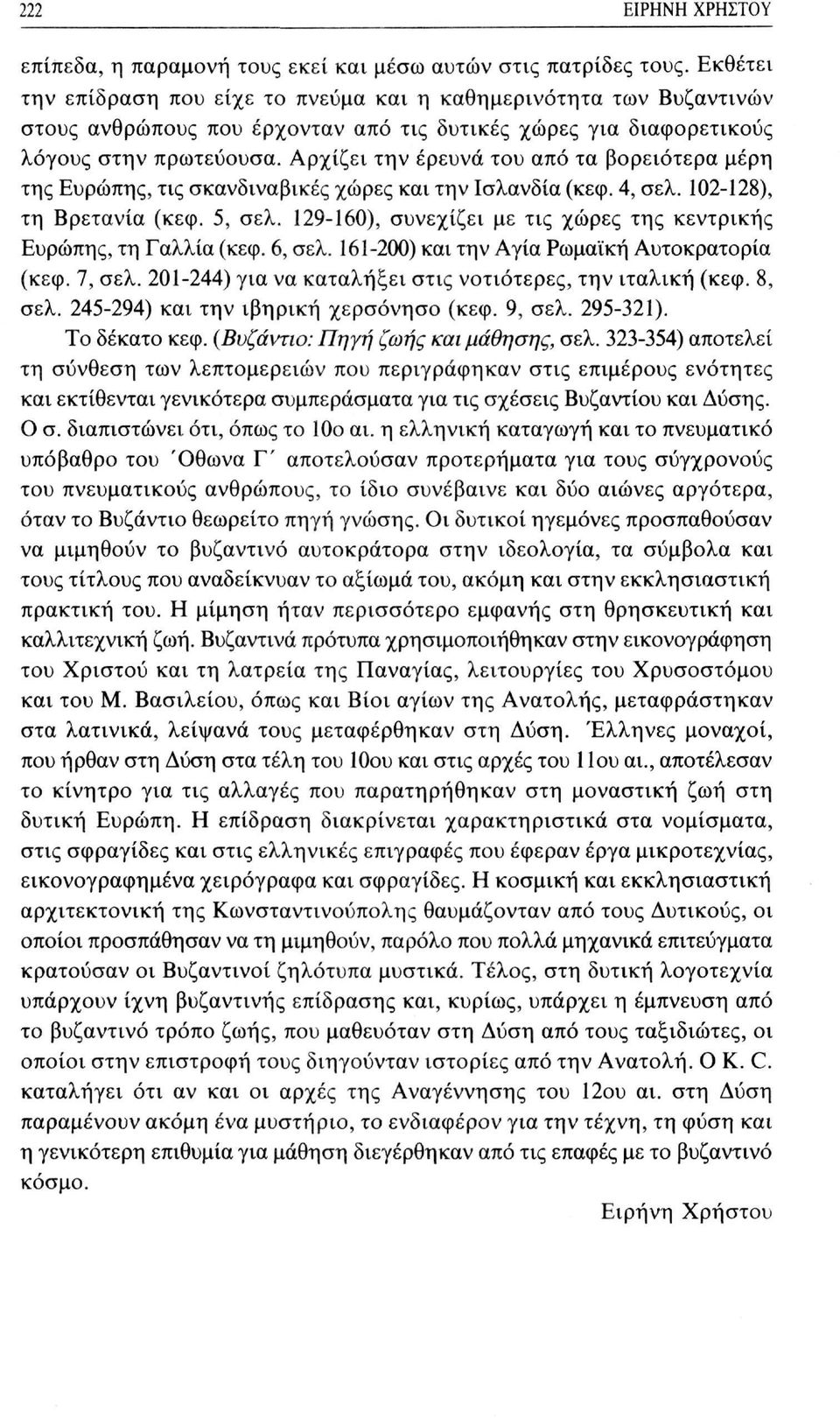 Αρχίζει την έρευνα του από τα βορειότερα μέρη της Ευρώπης, τις σκανδιναβικές χώρες και την Ισλανδία (κεφ. 4, σελ. 102-128), τη Βρετανία (κεφ. 5, σελ.