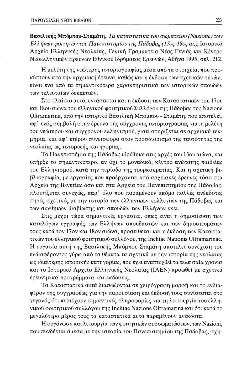 Η μελέτη της νεώτερης ιστοριογραφίας μέσα από τα στοιχεία, που προκύπτουν από την αρχειακή έρευνα, καθώς και η έκδοση των σχετικών πηγών, είναι ένα από τα σημαντικότερα χαρακτηριστικά των ιστορικών