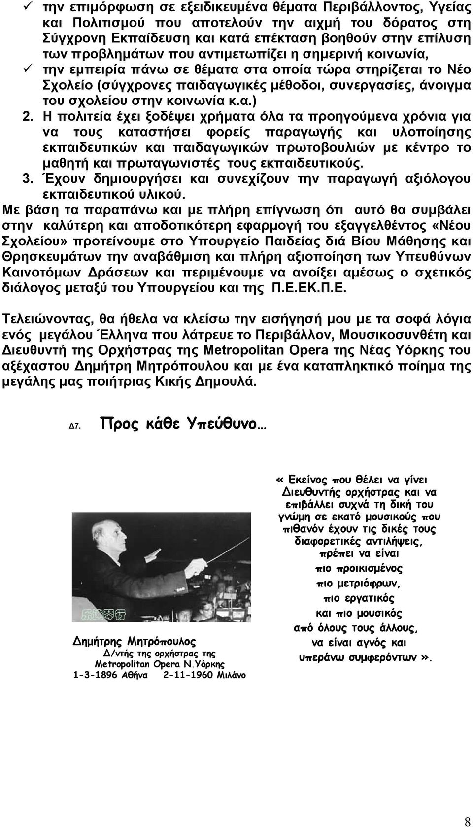 Η πολιτεία έχει ξοδέψει χρήματα όλα τα προηγούμενα χρόνια για να τους καταστήσει φορείς παραγωγής υλοποίησης εκπαιδευτικών παιδαγωγικών πρωτοβουλιών με κέντρο το μαθητή πρωταγωνιστές τους