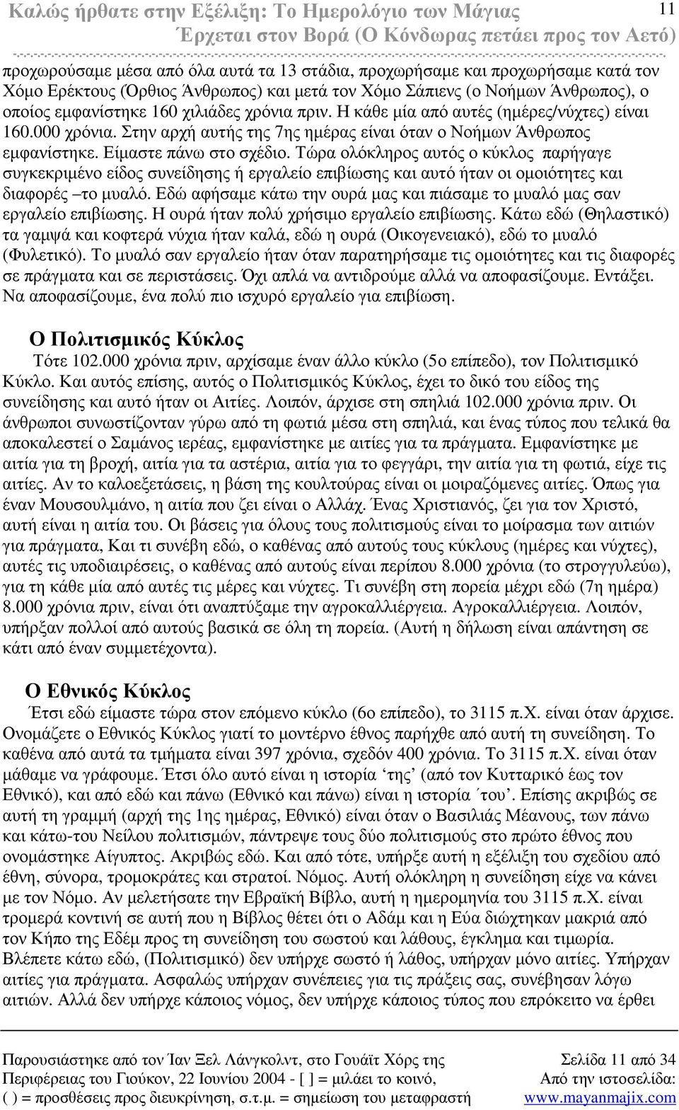 Τώρα ολόκληρος αυτός ο κύκλος παρήγαγε συγκεκριµένο είδος συνείδησης ή εργαλείο επιβίωσης και αυτό ήταν οι οµοιότητες και διαφορές το µυαλό.