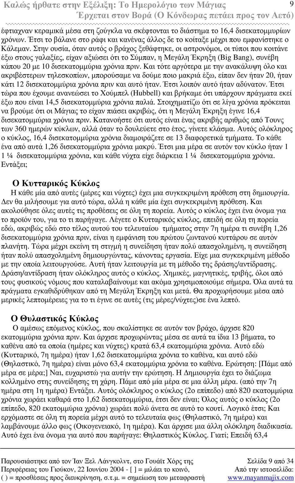 πριν. Και τότε αργότερα µε την ανακάλυψη όλο και ακριβέστερων τηλεσκοπίων, µπορούσαµε να δούµε ποιο µακριά έξω, είπαν δεν ήταν 20, ήταν κάτι 12 δισεκατοµµύρια χρόνια πριν και αυτό ήταν.