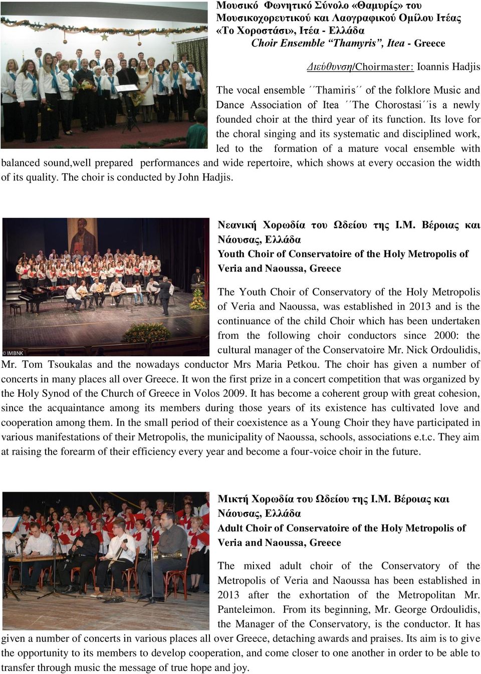 Its love for the choral singing and its systematic and disciplined work, led to the formation of a mature vocal ensemble with balanced sound,well prepared performances and wide repertoire, which