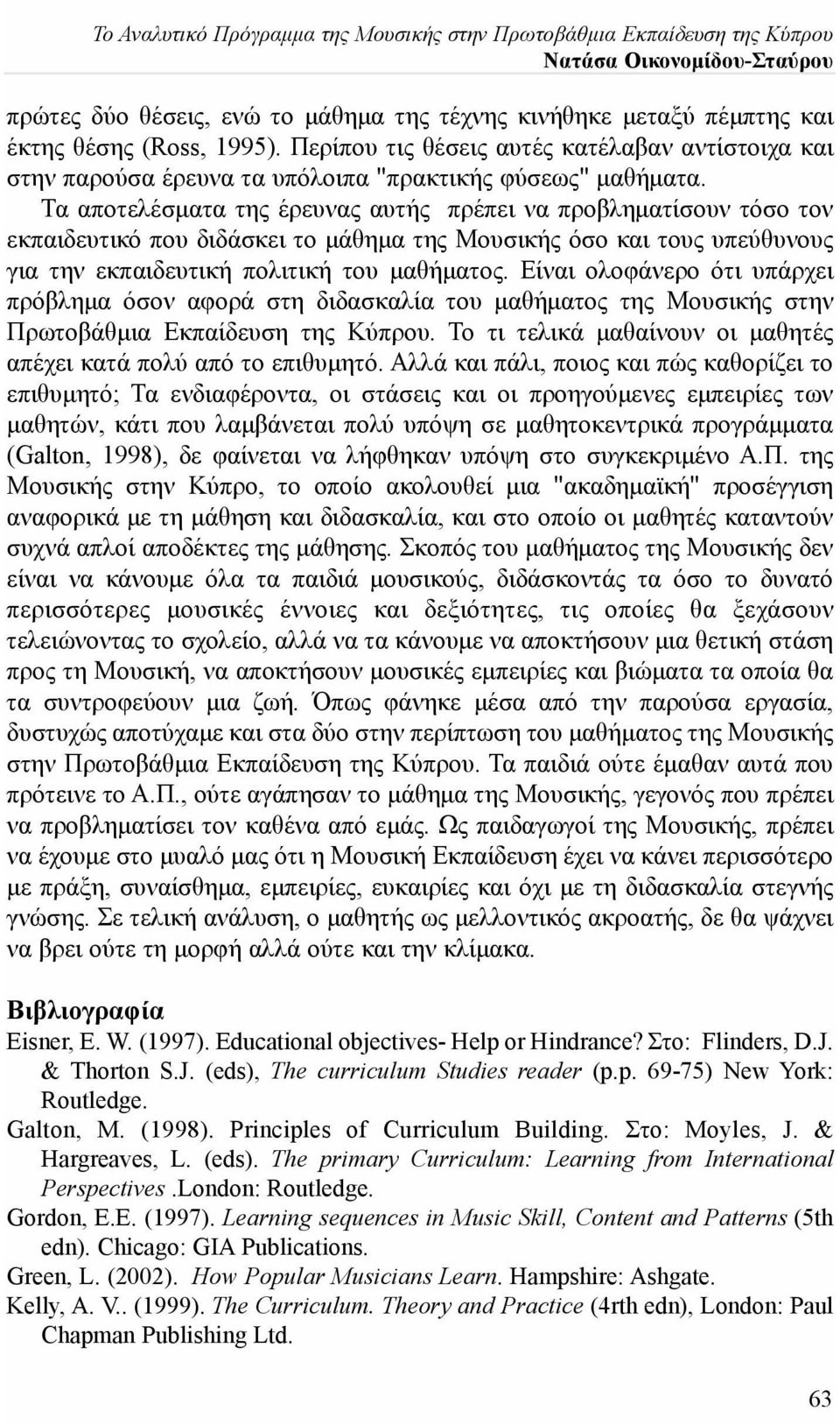 Τα αποτελέσματα της έρευνας αυτής πρέπει να προβληματίσουν τόσο τον εκπαιδευτικό που διδάσκει το μάθημα της Μουσικής όσο και τους υπεύθυνους για την εκπαιδευτική πολιτική του μαθήματος.