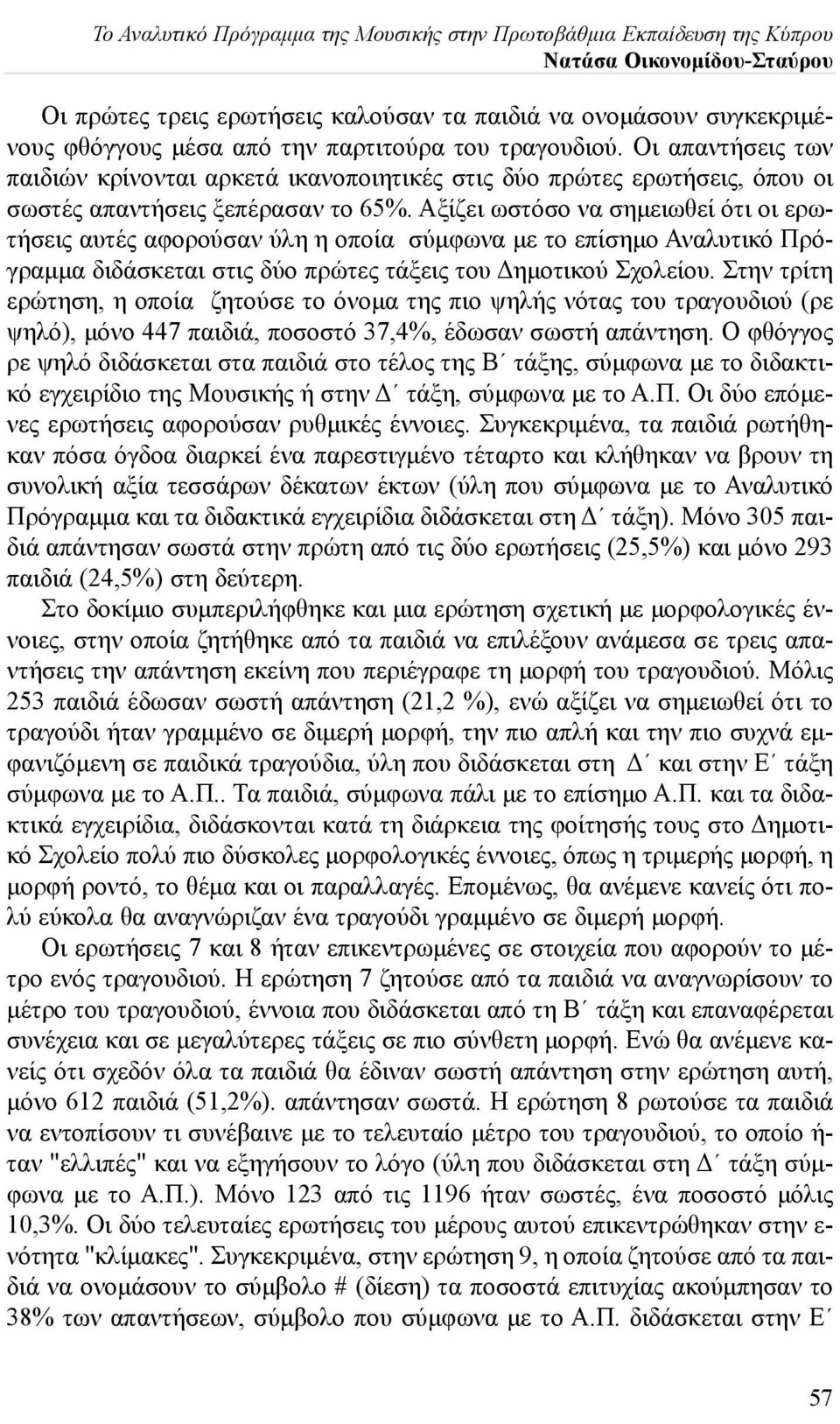 Αξίζει ωστόσο να σημειωθεί ότι οι ερωτήσεις αυτές αφορούσαν ύλη η οποία σύμφωνα με το επίσημο Αναλυτικό Πρόγραμμα διδάσκεται στις δύο πρώτες τάξεις του Δημοτικού Σχολείου.