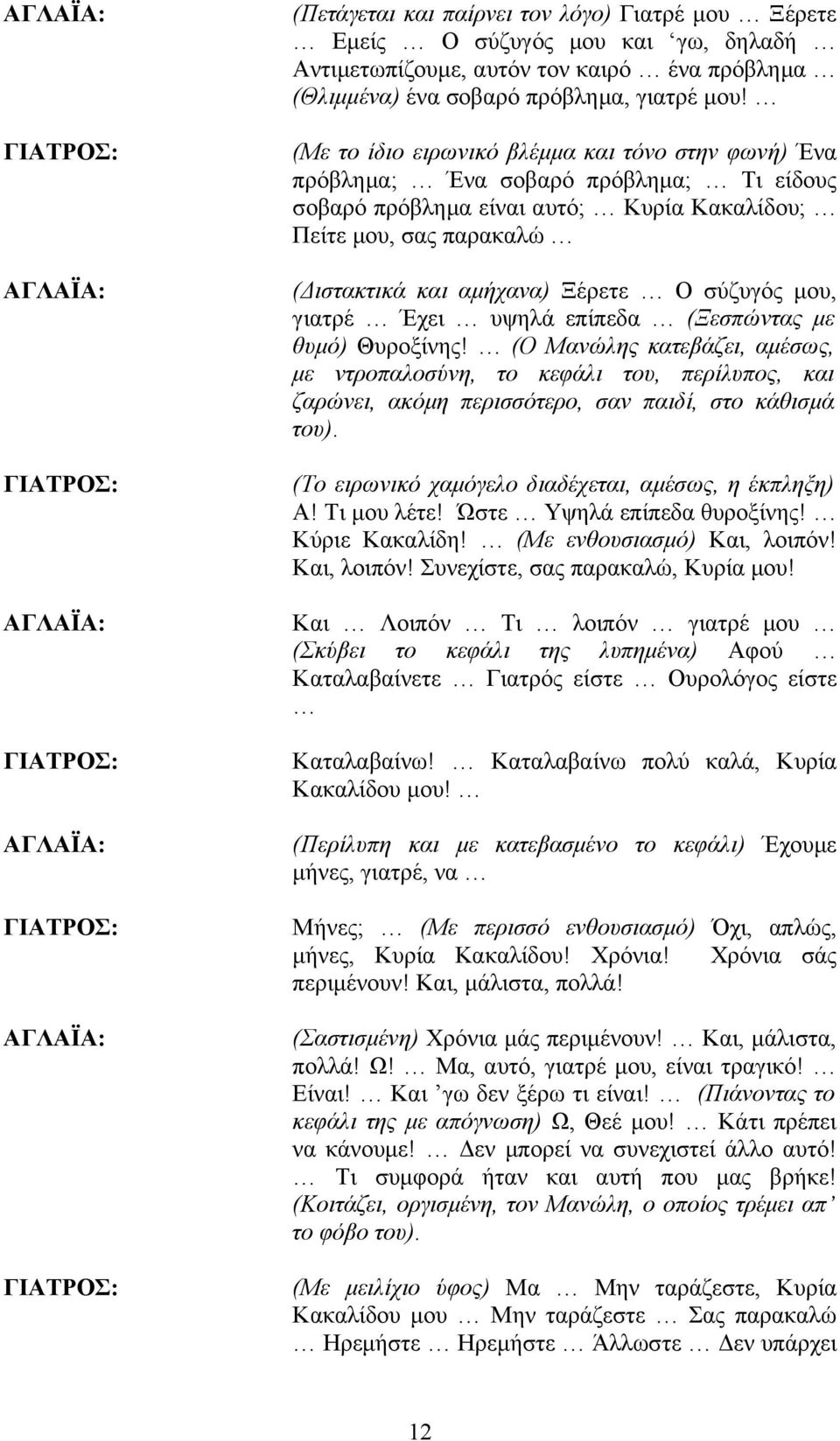 (Με το ίδιο ειρωνικό βλέμμα και τόνο στην φωνή) Ένα πρόβλημα; Ένα σοβαρό πρόβλημα; Τι είδους σοβαρό πρόβλημα είναι αυτό; Κυρία Κακαλίδου; Πείτε μου, σας παρακαλώ (Διστακτικά και αμήχανα) Ξέρετε Ο