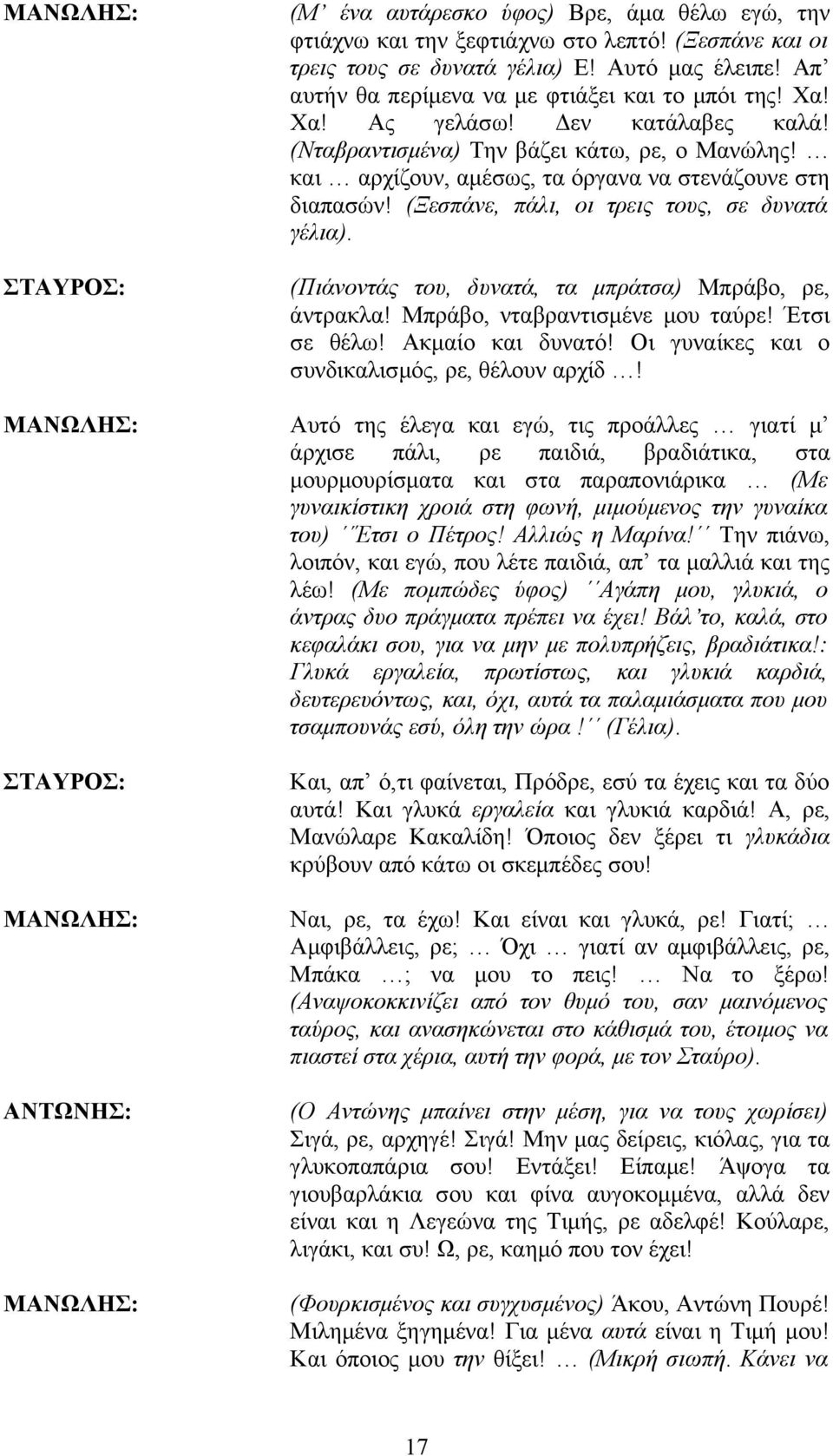 (Ξεσπάνε, πάλι, οι τρεις τους, σε δυνατά γέλια). (Πιάνοντάς του, δυνατά, τα μπράτσα) Μπράβο, ρε, άντρακλα! Μπράβο, νταβραντισμένε μου ταύρε! Έτσι σε θέλω! Ακμαίο και δυνατό!