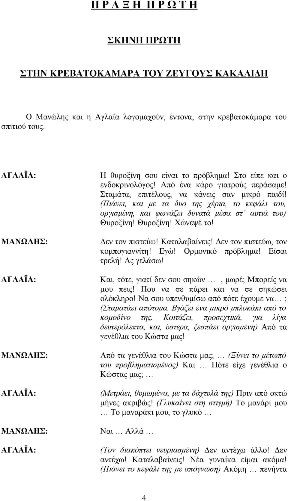 (Πιάνει, και με τα δυο της χέρια, το κεφάλι του, οργισμένη, και φωνάζει δυνατά μέσα στ αυτιά του) Θυροξίνη! Θυροξίνη! Χώνεψέ το! Δεν τον πιστεύω! Καταλαβαίνεις! Δεν τον πιστεύω, τον κομπογιαννίτη!