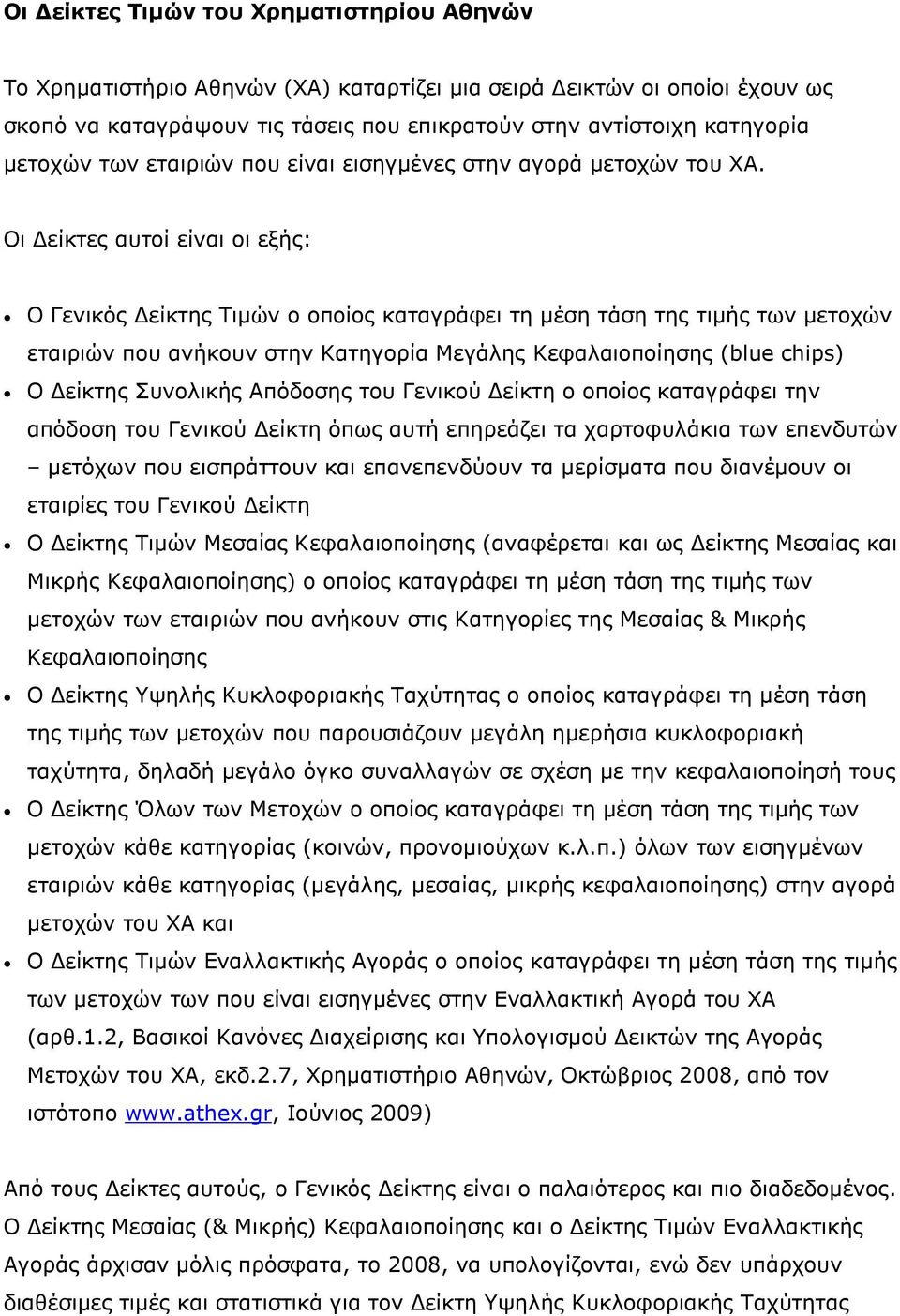 Οι είκτες αυτοί είναι οι εξής: Ο Γενικός είκτης Τιµών ο οποίος καταγράφει τη µέση τάση της τιµής των µετοχών εταιριών που ανήκουν στην Κατηγορία Μεγάλης Κεφαλαιοποίησης (blue chps) Ο είκτης Συνολικής