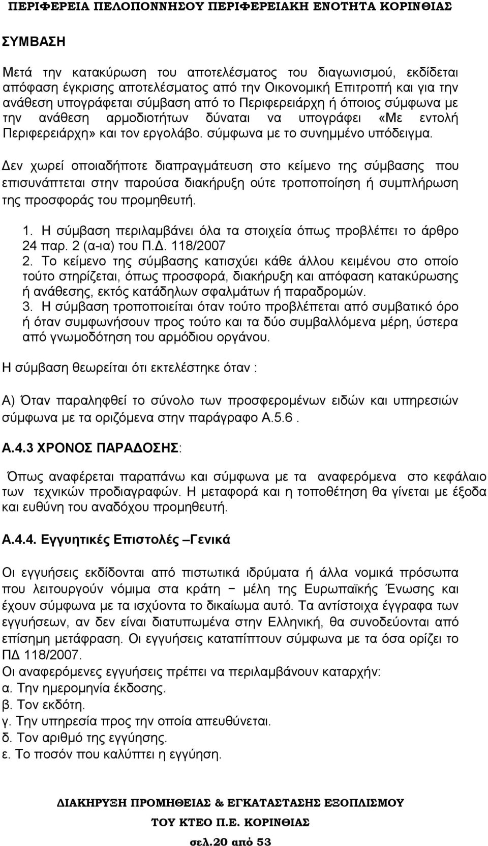 Δεν χωρεί οποιαδήποτε διαπραγμάτευση στο κείμενο της σύμβασης που επισυνάπτεται στην παρούσα διακήρυξη ούτε τροποποίηση ή συμπλήρωση της προσφοράς του προμηθευτή. 1.