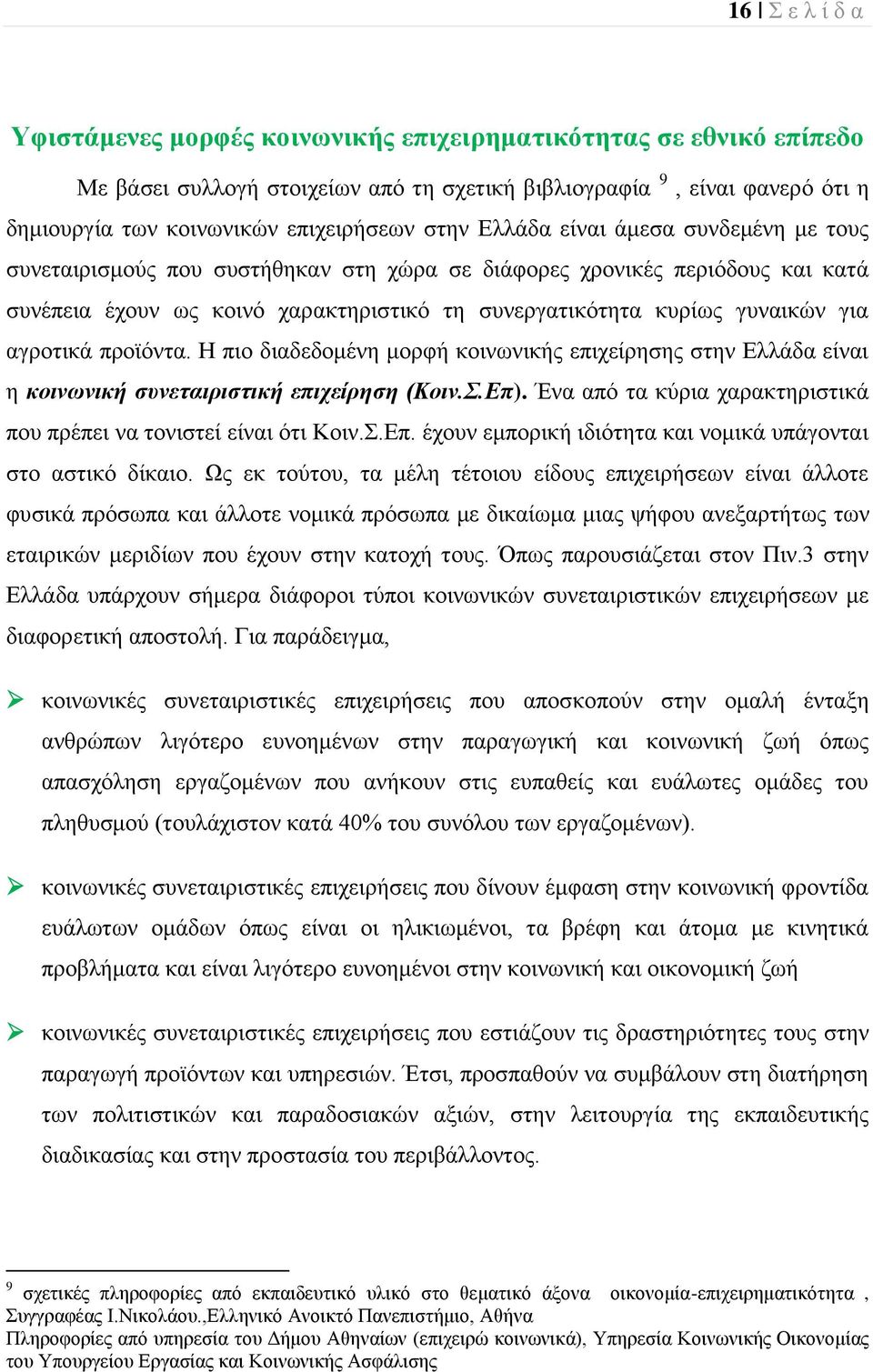 αγροτικά προϊόντα. Η πιο διαδεδομένη μορφή κοινωνικής επιχείρησης στην Ελλάδα είναι η κοινωνική συνεταιριστική επιχείρηση (Κοιν.Σ.Επ).