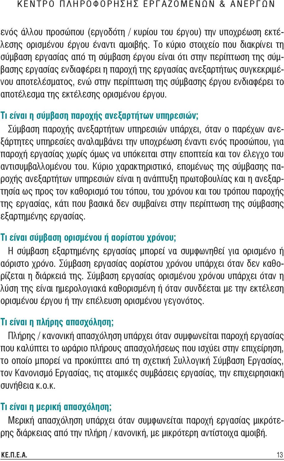 στην περίπτωση της σύμβασης έργου ενδιαφέρει το αποτέλεσμα της εκτέλεσης ορισμένου έργου.