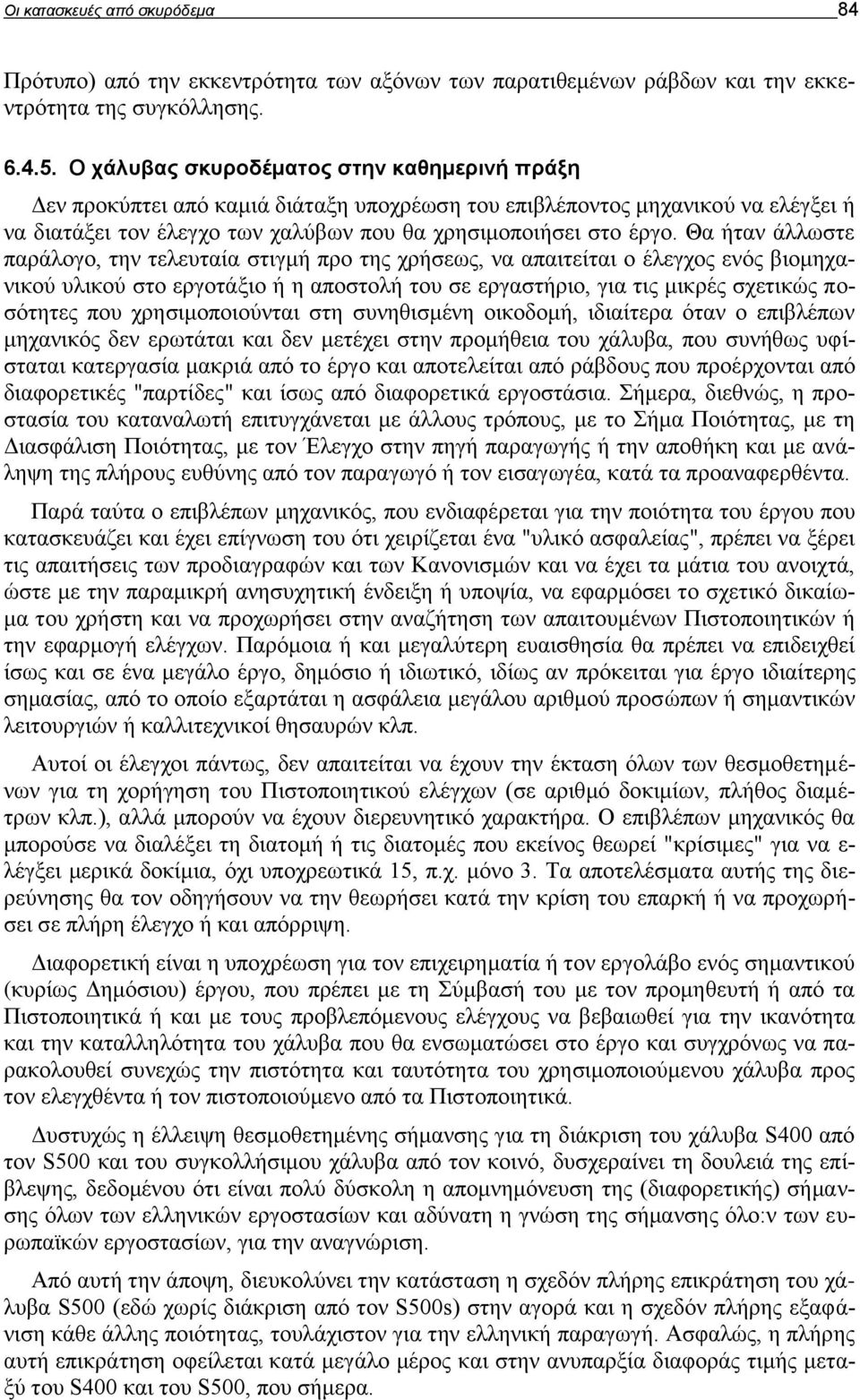 Θα ήταν άλλωστε παράλογο, την τελευταία στιγμή προ της χρήσεως, να απαιτείται ο έλεγχος ενός βιομηχανικού υλικού στο εργοτάξιο ή η αποστολή του σε εργαστήριο, για τις μικρές σχετικώς ποσότητες που