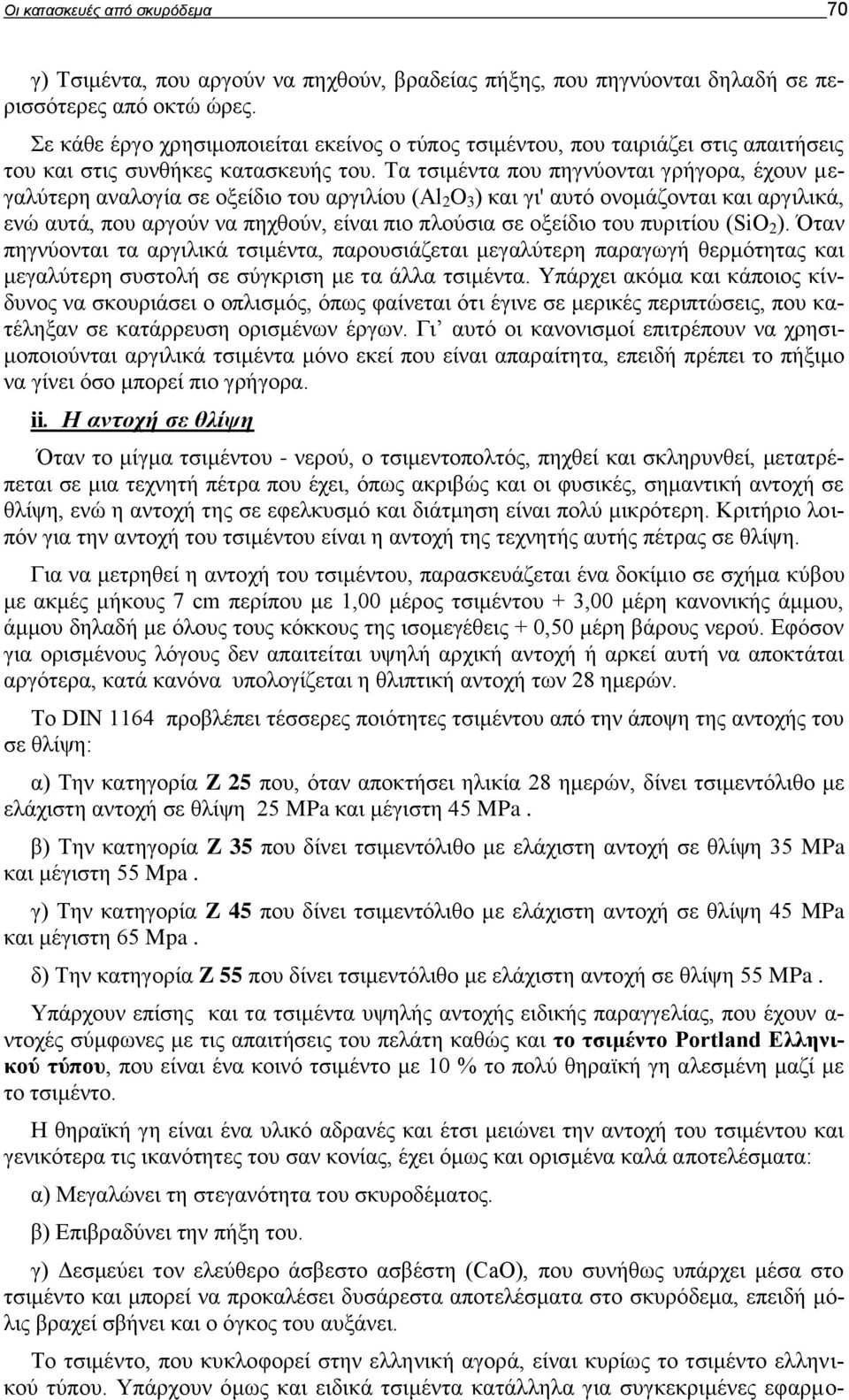 Τα τσιμέντα που πηγνύονται γρήγορα, έχουν μεγαλύτερη αναλογία σε οξείδιο του αργιλίου (Αl 2 O 3 ) και γι' αυτό ονομάζονται και αργιλικά, ενώ αυτά, που αργούν να πηχθούν, είναι πιο πλούσια σε οξείδιο