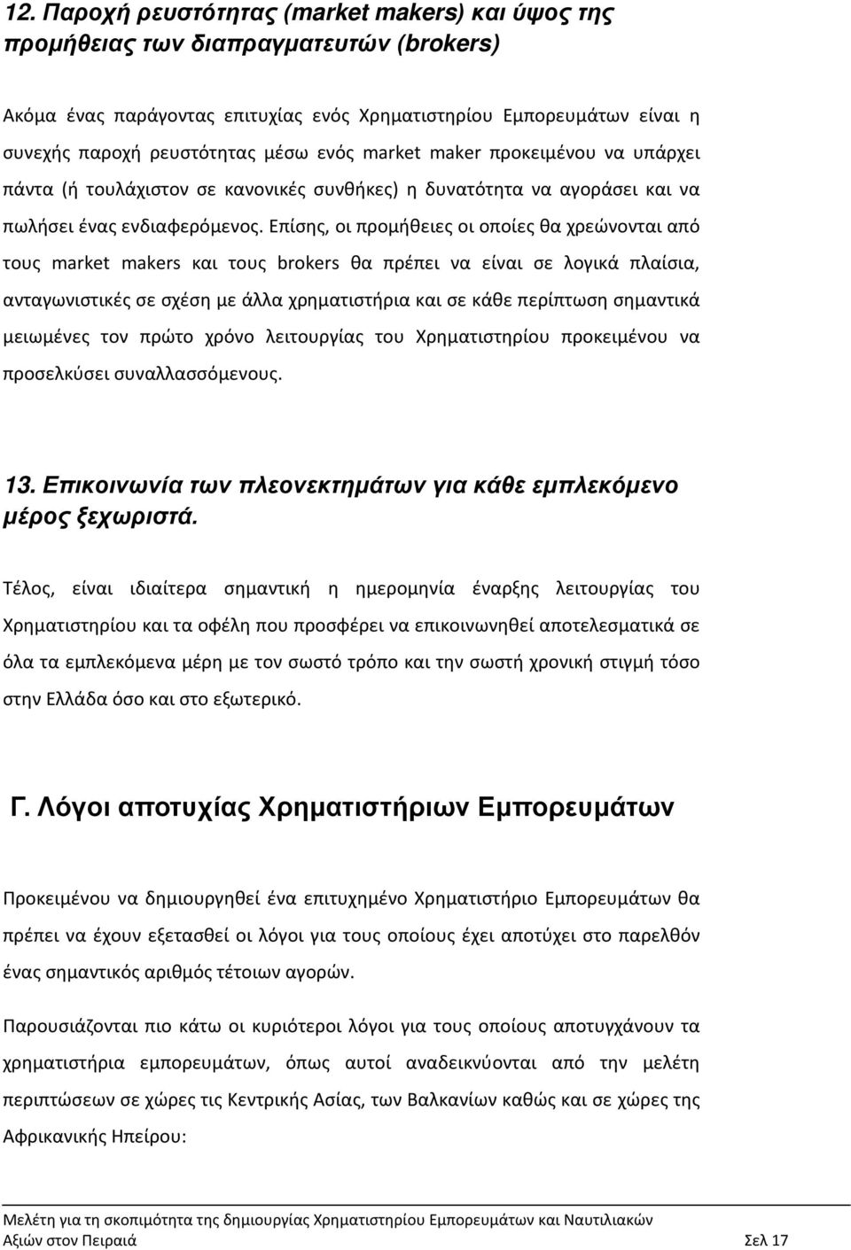 Επίσης, οι προμήθειες οι οποίες θα χρεώνονται από τους market makers και τους brokers θα πρέπει να είναι σε λογικά πλαίσια, ανταγωνιστικές σε σχέση με άλλα χρηματιστήρια και σε κάθε περίπτωση