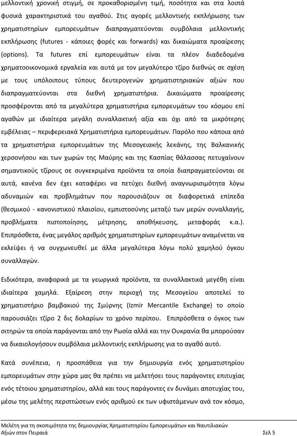 Τα futures επί εμπορευμάτων είναι τα πλέον διαδεδομένα χρηματοοικονομικά εργαλεία και αυτά με τον μεγαλύτερο τζίρο διεθνώς σε σχέση με τους υπόλοιπους τύπους δευτερογενών χρηματιστηριακών αξιών που