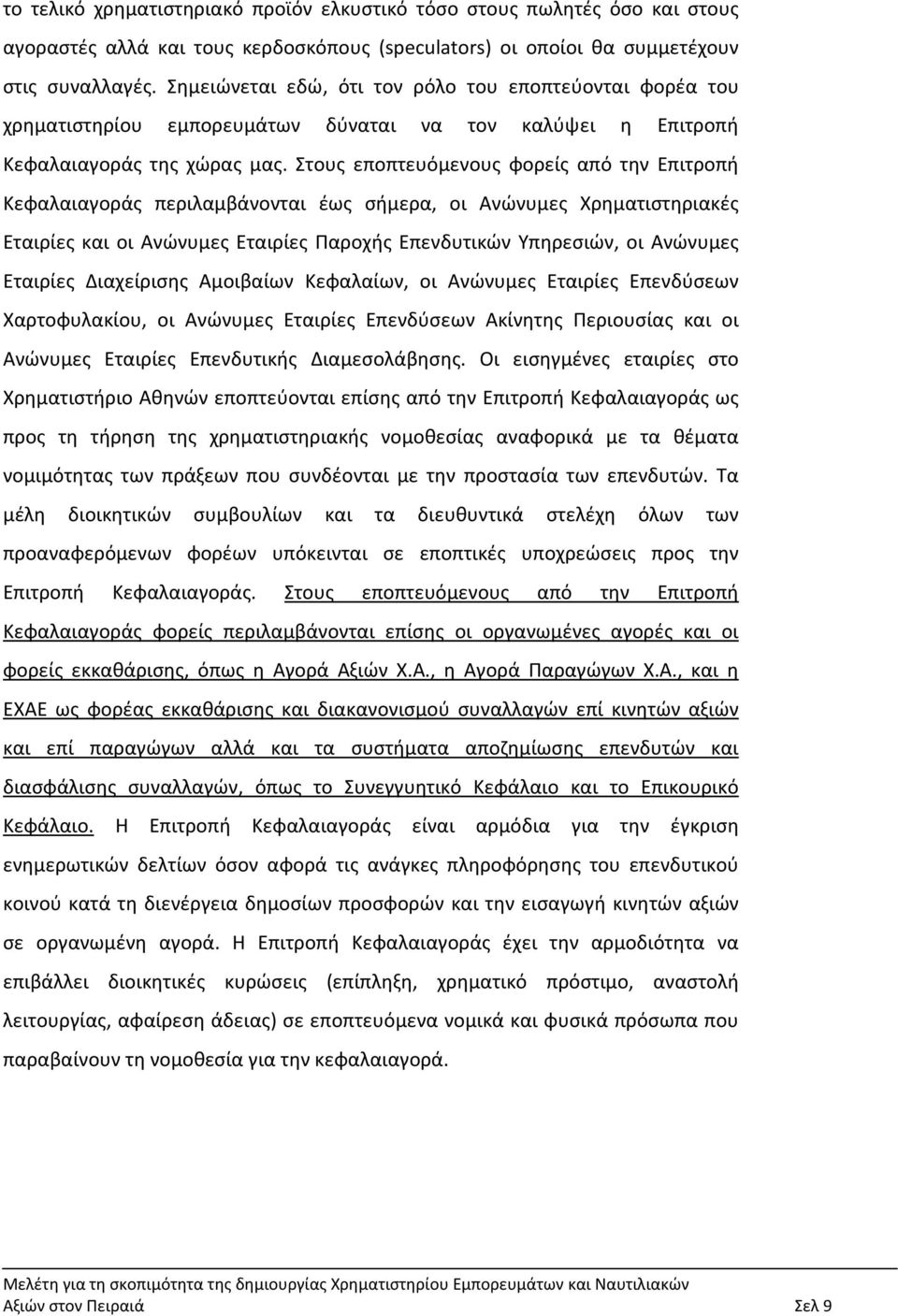 Στους εποπτευόμενους φορείς από την Επιτροπή Κεφαλαιαγοράς περιλαμβάνονται έως σήμερα, οι Ανώνυμες Χρηματιστηριακές Εταιρίες και οι Ανώνυμες Εταιρίες Παροχής Επενδυτικών Υπηρεσιών, οι Ανώνυμες