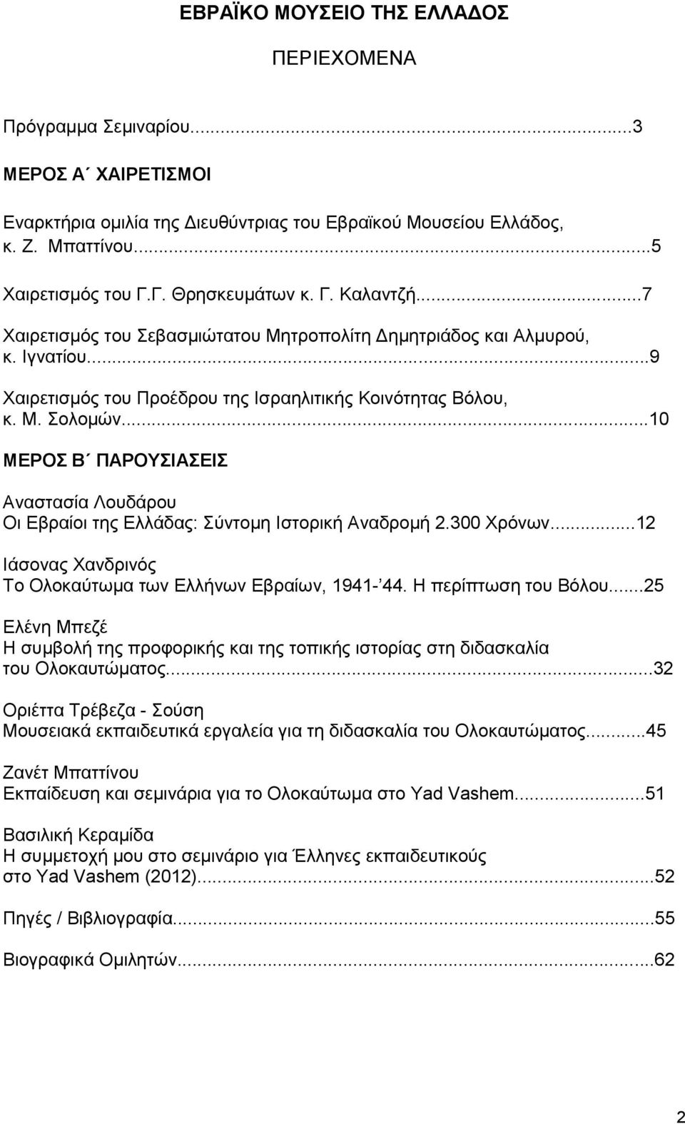 ..10 ΜΕΡΟΣ Β ΠΑΡΟΥΣΙΑΣΕΙΣ Αναστασία Λουδάρου Οι Εβραίοι της Ελλάδας: Σύντομη Ιστορική Αναδρομή 2.300 Χρόνων...12 Ιάσονας Χανδρινός Το Ολοκαύτωμα των Ελλήνων Εβραίων, 1941-44. Η περίπτωση του Βόλου.