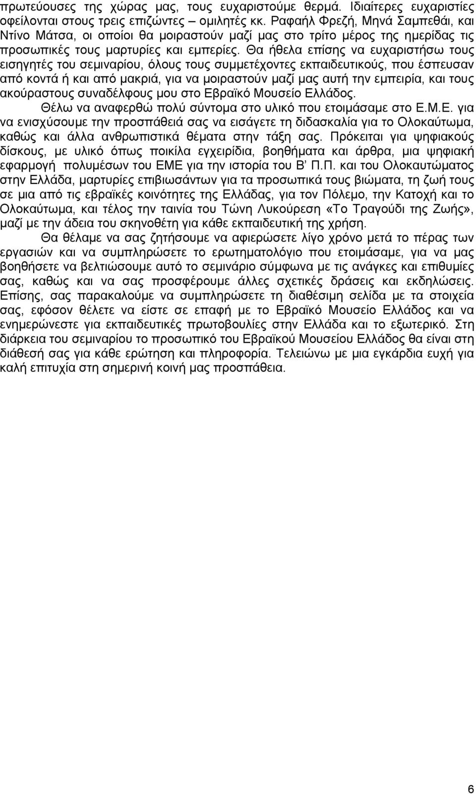 Θα ήθελα επίσης να ευχαριστήσω τους εισηγητές του σεμιναρίου, όλους τους συμμετέχοντες εκπαιδευτικούς, που έσπευσαν από κοντά ή και από μακριά, για να μοιραστούν μαζί μας αυτή την εμπειρία, και τους