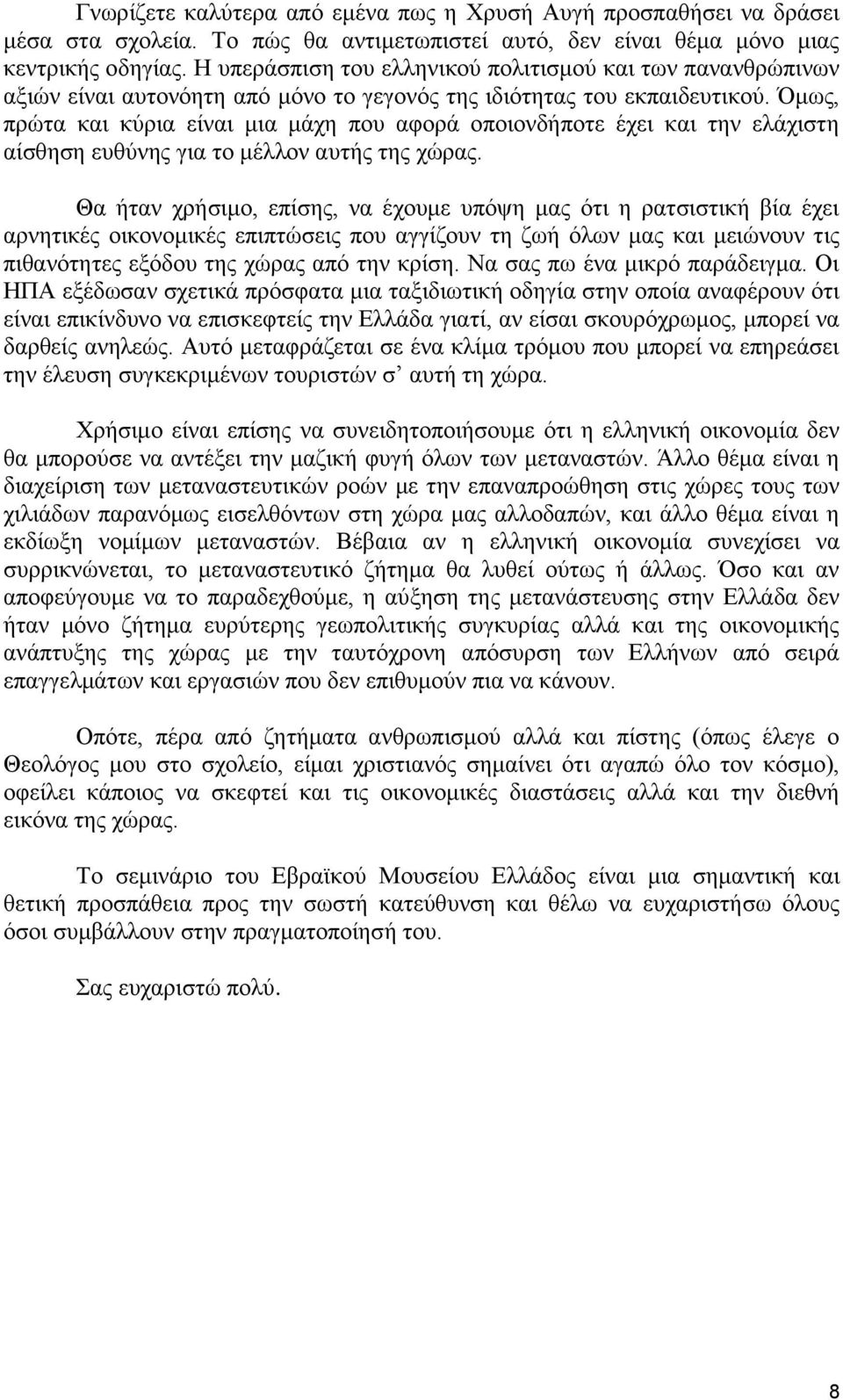 Όμως, πρώτα και κύρια είναι μια μάχη που αφορά οποιονδήποτε έχει και την ελάχιστη αίσθηση ευθύνης για το μέλλον αυτής της χώρας.