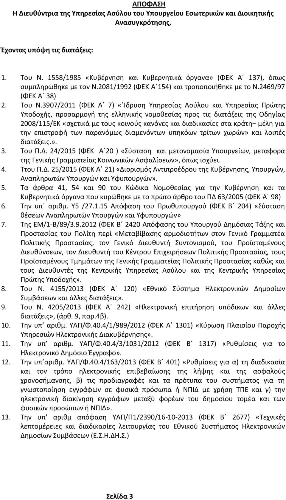 3907/2011 (ΦΕΚ Α 7) «Ιδρυση Υπηρεσίας Ασύλου και Υπηρεσίας Πρώτης Υποδοχής, προσαρμογή της ελληνικής νομοθεσίας προς τις διατάξεις της Οδηγίας 2008/115/ΕΚ «σχετικά με τους κοινούς κανόνες και