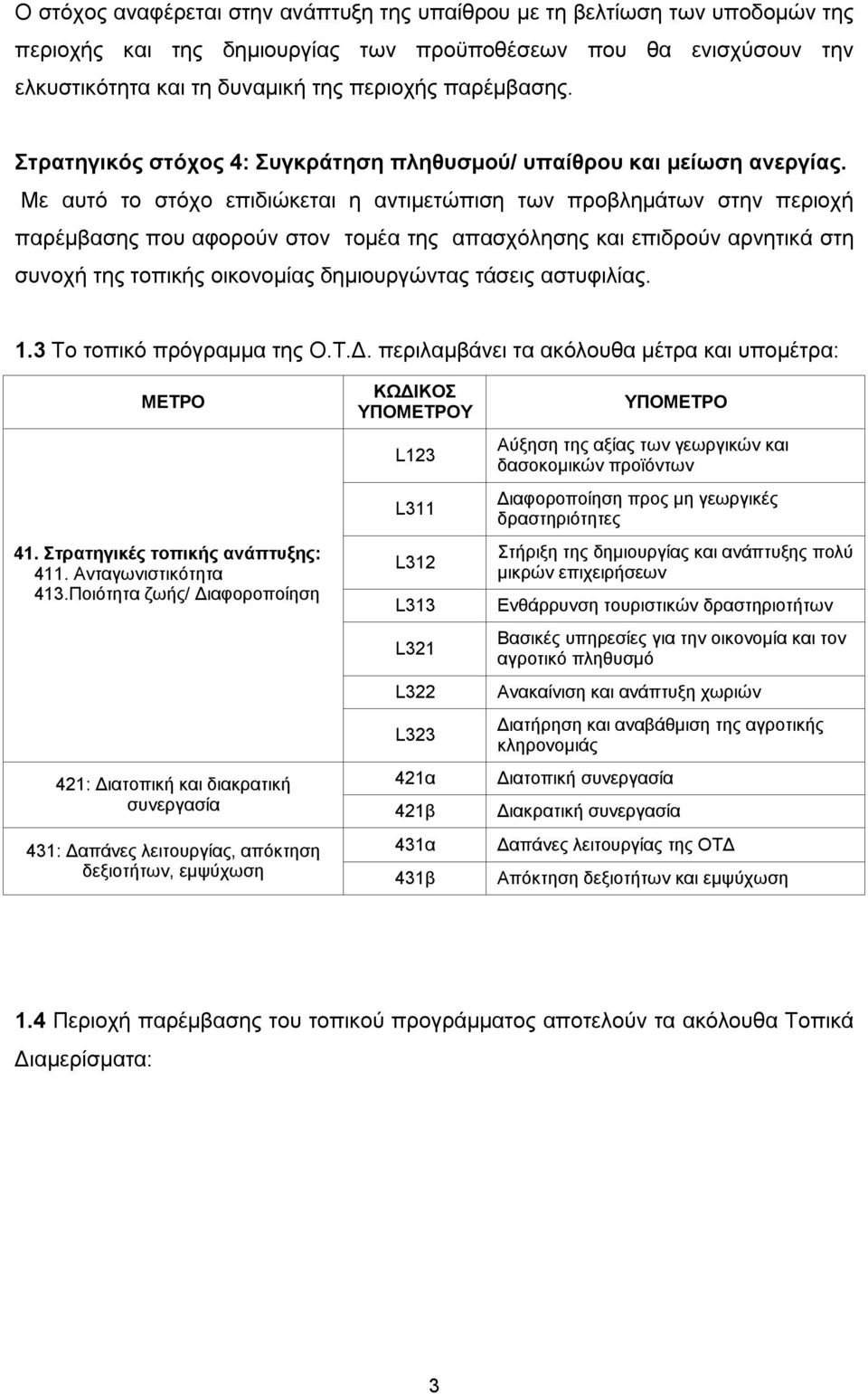 Με αυτό το στόχο επιδιώκεται η αντιμετώπιση των προβλημάτων στην περιοχή παρέμβασης που αφορούν στον τομέα της απασχόλησης και επιδρούν αρνητικά στη συνοχή της τοπικής οικονομίας δημιουργώντας τάσεις