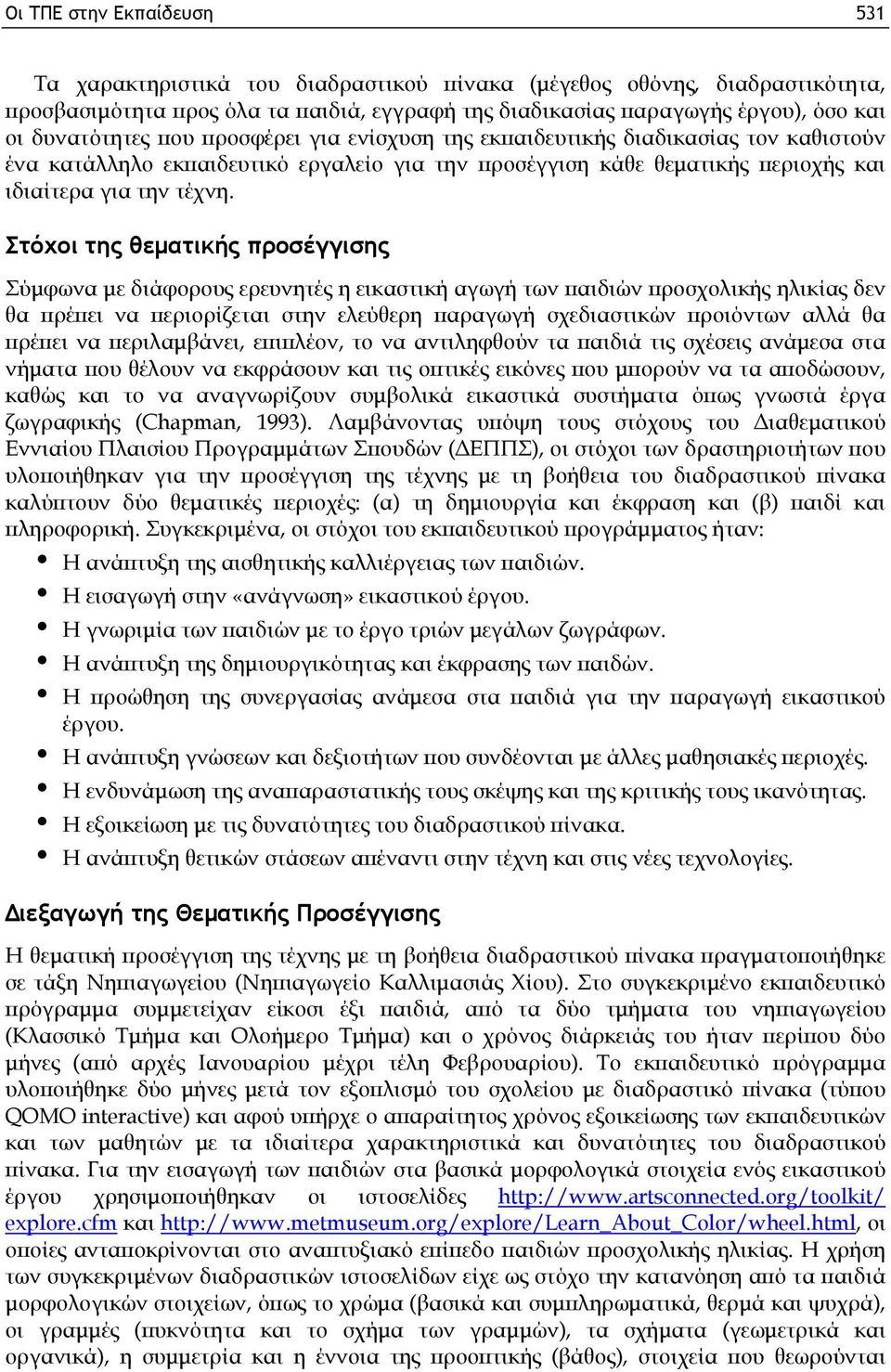 Στόχοι της θεματικής προσέγγισης Σύμφωνα με διάφορους ερευνητές η εικαστική αγωγή των παιδιών προσχολικής ηλικίας δεν θα πρέπει να περιορίζεται στην ελεύθερη παραγωγή σχεδιαστικών προιόντων αλλά θα