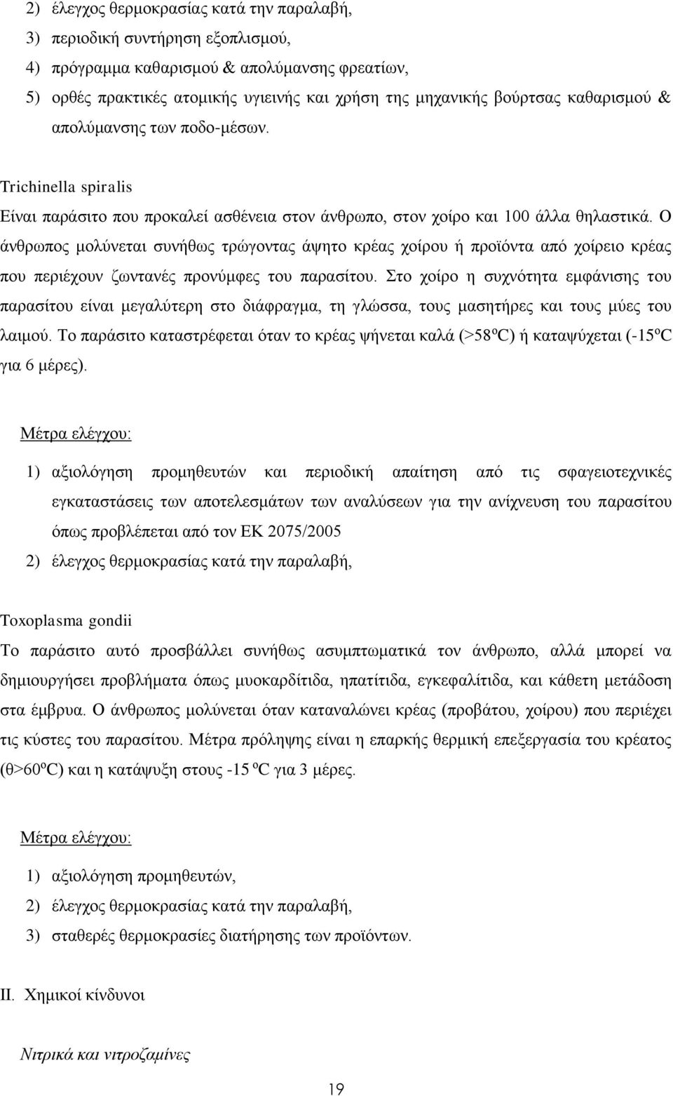 Ο άνθρωπος μολύνεται συνήθως τρώγοντας άψητο κρέας χοίρου ή προϊόντα από χοίρειο κρέας που περιέχουν ζωντανές προνύμφες του παρασίτου.