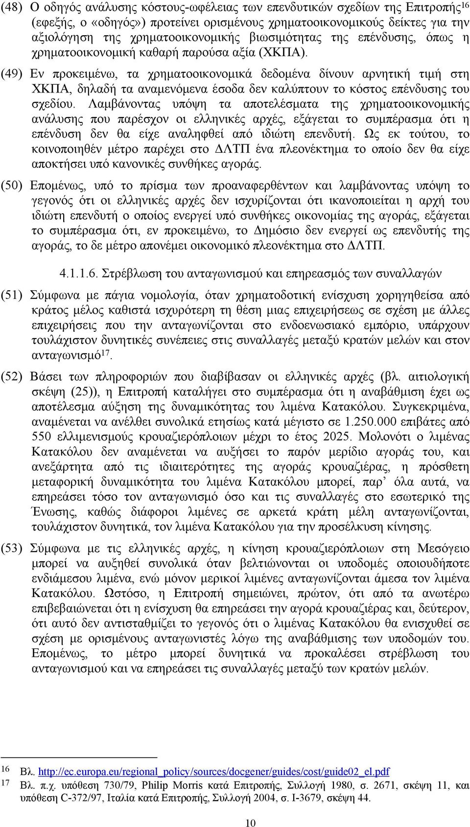 (49) Εν προκειμένω, τα χρηματοοικονομικά δεδομένα δίνουν αρνητική τιμή στη ΧΚΠΑ, δηλαδή τα αναμενόμενα έσοδα δεν καλύπτουν το κόστος επένδυσης του σχεδίου.