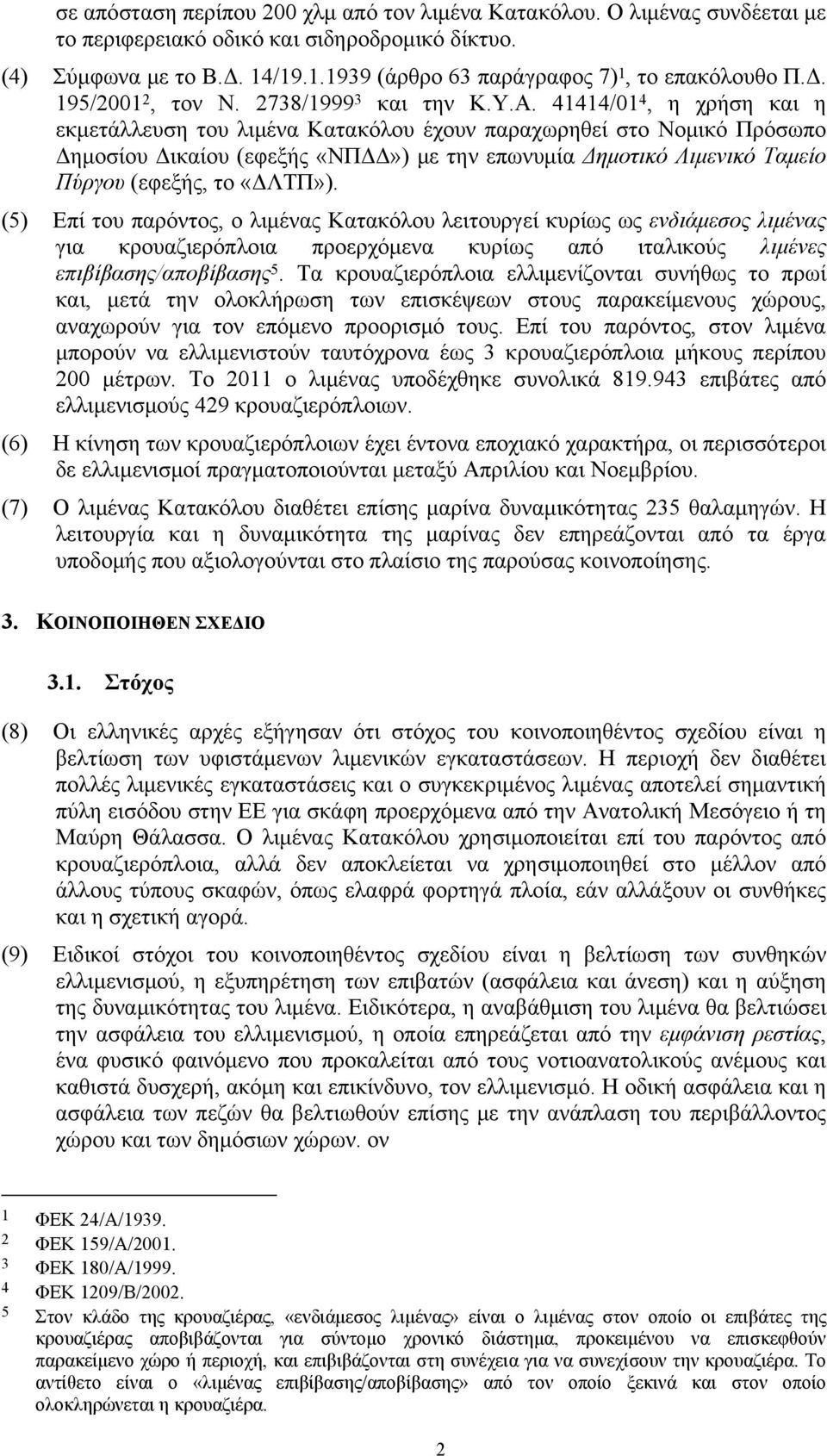 41414/01 4, η χρήση και η εκμετάλλευση του λιμένα Κατακόλου έχουν παραχωρηθεί στο Νομικό Πρόσωπο Δημοσίου Δικαίου (εφεξής «ΝΠΔΔ») με την επωνυμία Δημοτικό Λιμενικό Ταμείο Πύργου (εφεξής, το «ΔΛΤΠ»).