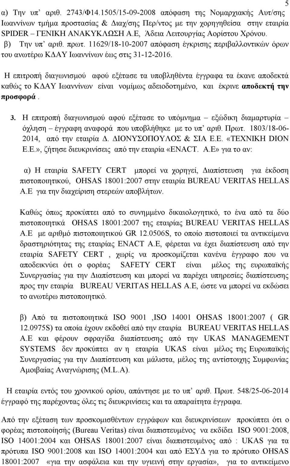 Η επιτροπή διαγωνισμού αφού εξέτασε τα υποβληθέντα έγγραφα τα έκανε αποδεκτά καθώς το ΚΔΑΥ Ιωαννίνων είναι νομίμως αδειοδοτημένο, και έκρινε αποδεκτή την προσφορά. 3.