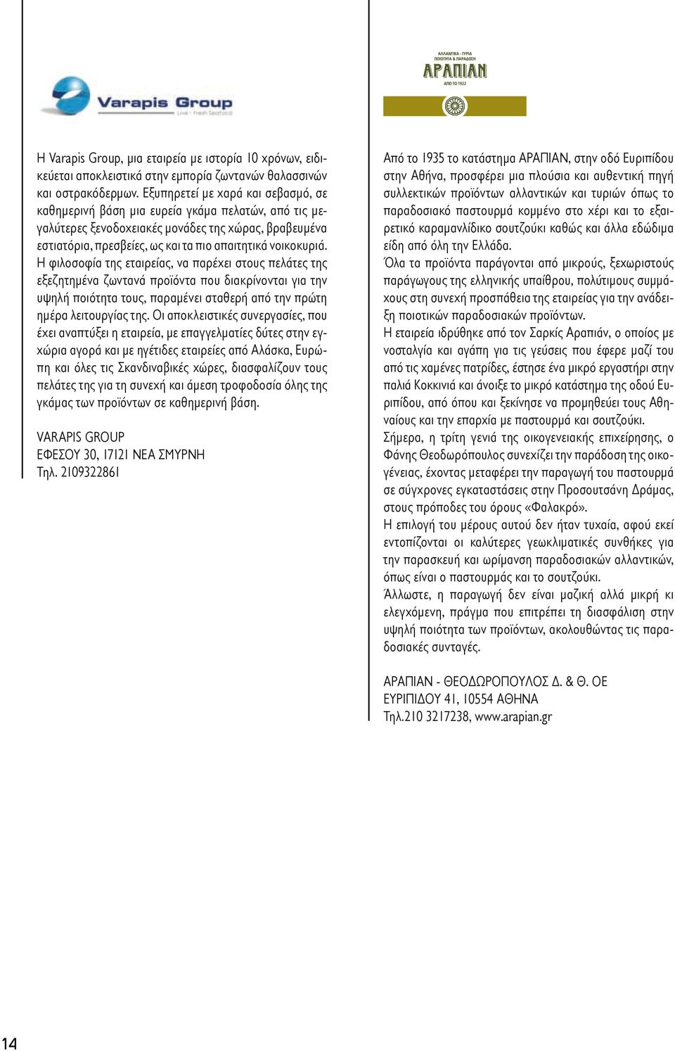 Η φιλοσοφία της εταιρείας, να παρέχει στους πελάτες της εξεζητημένα ζωντανά προϊόντα που διακρίνονται για την υψηλή ποιότητα τους, παραμένει σταθερή από την πρώτη ημέρα λειτουργίας της.