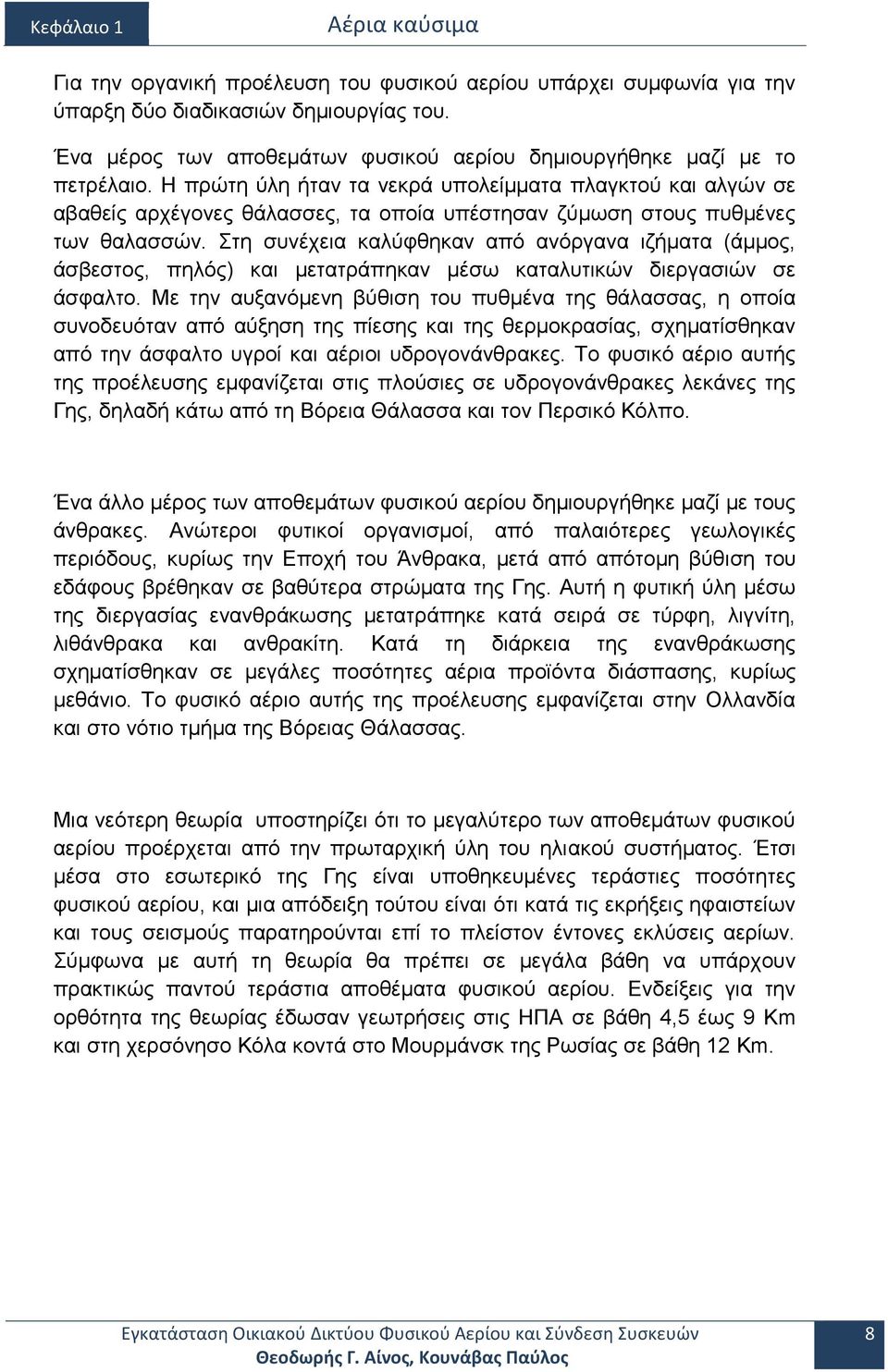 Η πρώτη ύλη ήταν τα νεκρά υπολείμματα πλαγκτού και αλγών σε αβαθείς αρχέγονες θάλασσες, τα οποία υπέστησαν ζύμωση στους πυθμένες των θαλασσών.