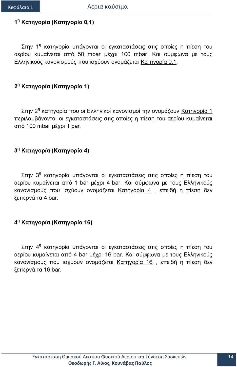 2 η Κατηγορία (Κατηγορία 1) Στην 2 η κατηγορία που οι Ελληνικοί κανονισμοί την ονομάζουν Κατηγορία 1 περιλαμβάνονται οι εγκαταστάσεις στις οποίες η πίεση του αερίου κυμαίνεται από 100 mbar μέχρι 1