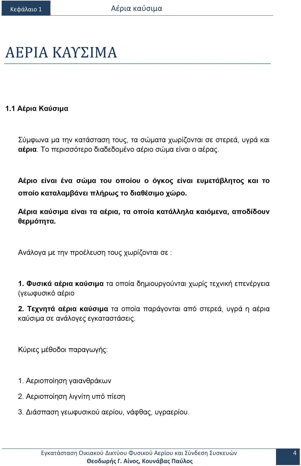 Ανάλογα με την προέλευση τους χωρίζονται σε : 1. Φυσικά αέρια καύσιμα τα οποία δημιουργούνται χωρίς τεχνική επενέργεια (γεωφυσικό αέριο 2.