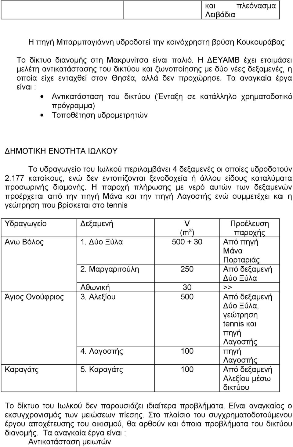 Τα αναγκαία έργα είναι : Αντικατάσταση του δικτύου (Ένταξη σε κατάλληλο χρηματοδοτικό πρόγραμμα) Τοποθέτηση υδρομετρητών ΔΗΜΟΤΙΚΗ ΕΝΟΤΗΤΑ ΙΩΛΚΟΥ Το υδραγωγείο του Ιωλκού περιλαμβάνει 4 δεξαμενές οι