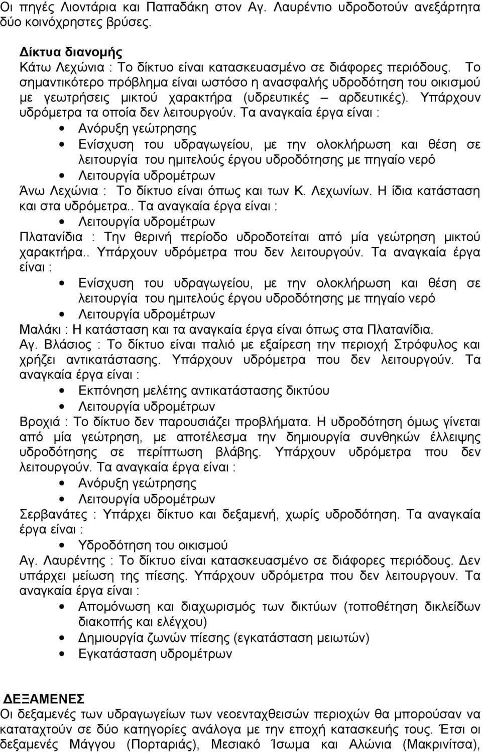 Τα αναγκαία έργα είναι : Ανόρυξη γεώτρησης Ενίσχυση του υδραγωγείου, με την ολοκλήρωση και θέση σε λειτουργία του ημιτελούς έργου υδροδότησης με πηγαίο νερό Λειτουργία υδρομέτρων Άνω Λεχώνια : Το