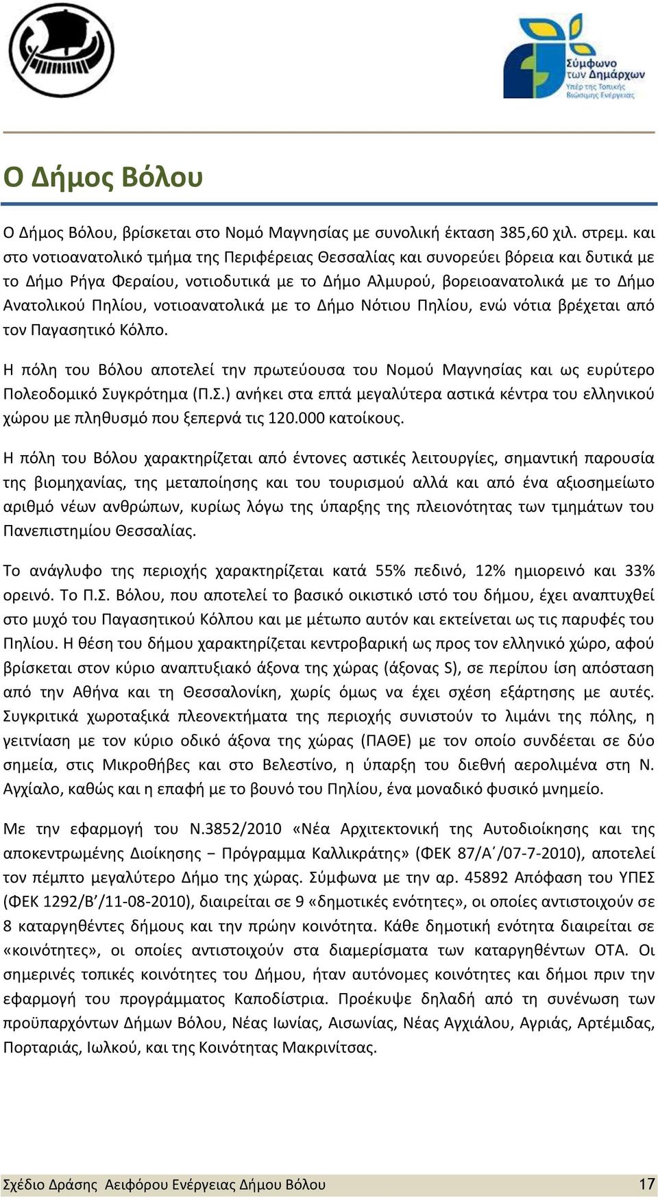 νοτιοανατολικά με το Δήμο Νότιου Πηλίου, ενώ νότια βρέχεται από τον Παγασητικό Κόλπο. Η πόλη του Βόλου αποτελεί την πρωτεύουσα του Νομού Μαγνησίας και ως ευρύτερο Πολεοδομικό Συ