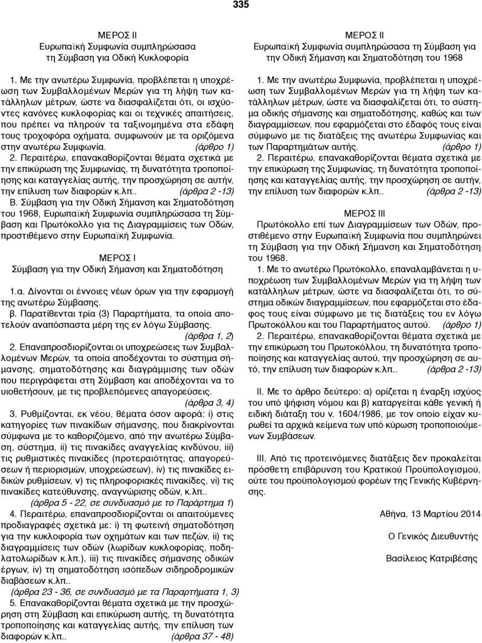 πρέπει να πληρούν τα ταξινοµηµένα στα εδάφη τους τροχοφόρα οχήµατα, συµφωνούν µε τα οριζόµενα στην ανωτέρω Συµφωνία. (άρθρο 1) 2.