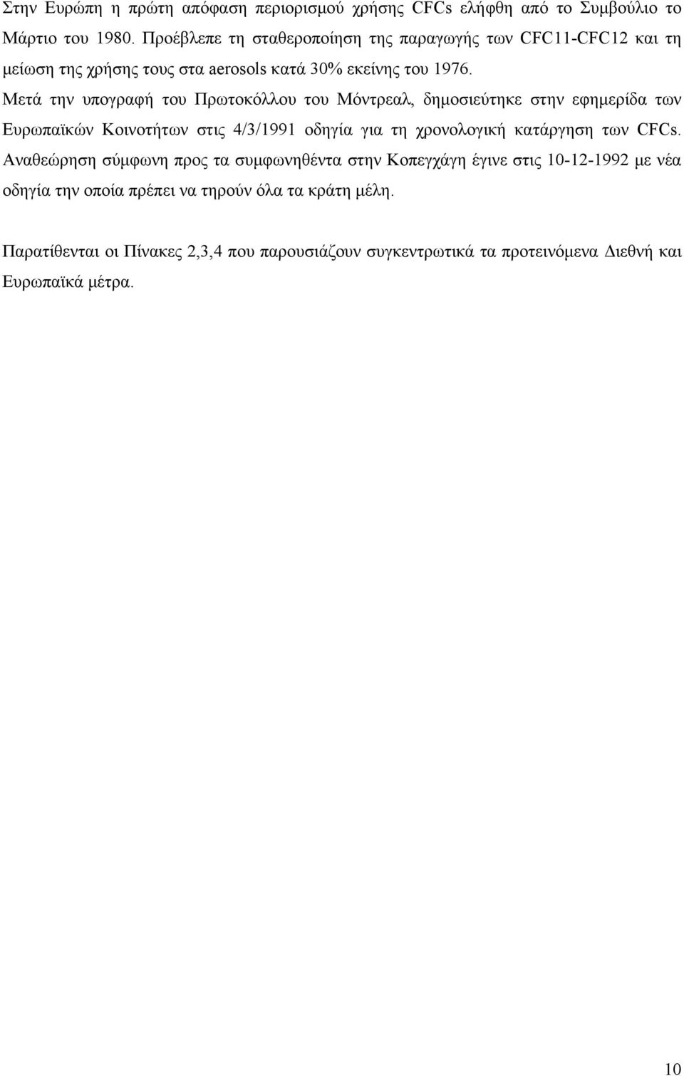 Μετά την υπογραφή του Πρωτοκόλλου του Μόντρεαλ, δημοσιεύτηκε στην εφημερίδα των Ευρωπαϊκών Κοινοτήτων στις 4/3/1991 οδηγία για τη χρονολογική κατάργηση των