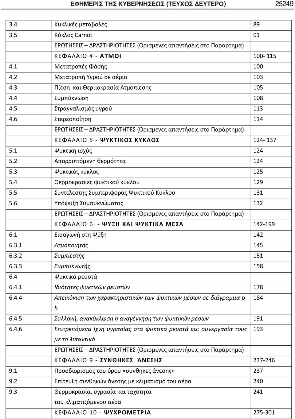 6 Στερεοποίηση 114 ΕΡΩΤΗΣΕΙΣ ΔΡΑΣΤΗΡΙΟΤΗΤΕΣ (Ορισμένες απαντήσεις στο Παράρτημα) ΚΕΦΑΛΑΙΟ 5 - ΨΥΚΤΙΚΟΣ ΚΥΚΛΟΣ 124-137 5.1 Ψυκτική ισχύς 124 5.2 Απορριπτόμενη θερμότητα 124 5.3 Ψυκτικός κύκλος 125 5.